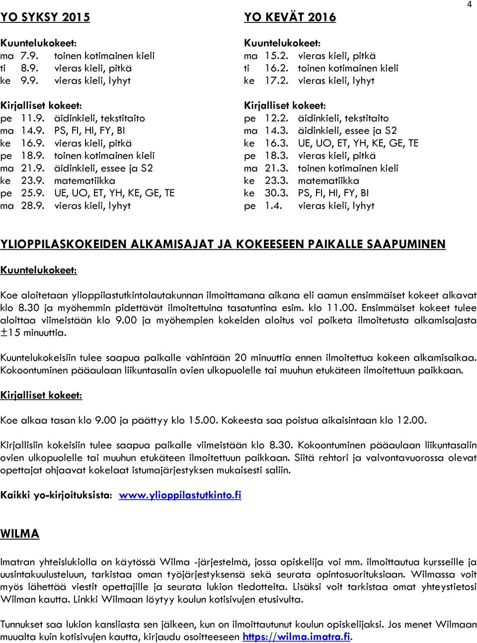 3. UE, UO, ET, YH, KE, GE, TE pe 18.9. toinen kotimainen kieli pe 18.3. vieras kieli, pitkä ma 21.9. äidinkieli, essee ja S2 ma 21.3. toinen kotimainen kieli ke 23.9. matematiikka ke 23.3. matematiikka pe 25.