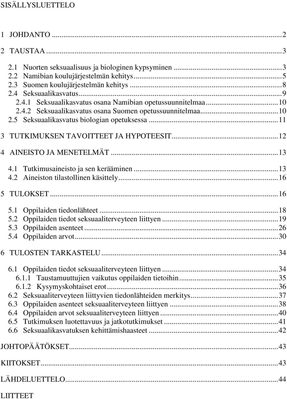 .. 11 3 TUTKIMUKSEN TAVOITTEET JA HYPOTEESIT... 12 4 AINEISTO JA MENETELMÄT... 13 4.1 Tutkimusaineisto ja sen kerääminen... 13 4.2 Aineiston tilastollinen käsittely... 16 5 TULOKSET... 16 5.1 Oppilaiden tiedonlähteet.