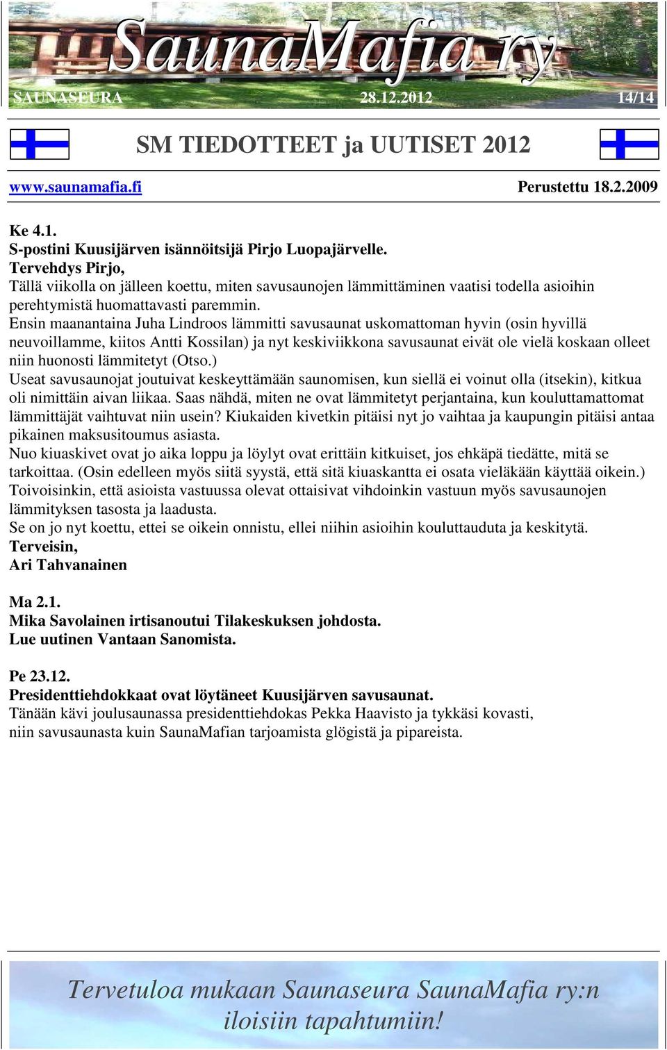 Ensin maanantaina Juha Lindroos lämmitti savusaunat uskomattoman hyvin (osin hyvillä neuvoillamme, kiitos Antti Kossilan) ja nyt keskiviikkona savusaunat eivät ole vielä koskaan olleet niin huonosti