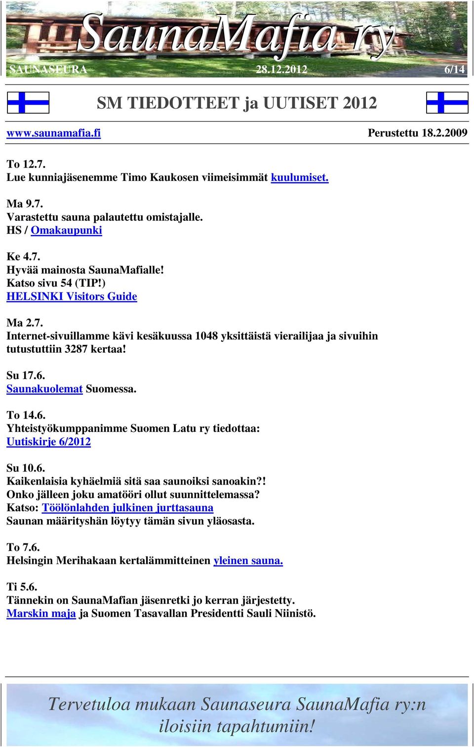 6. Kaikenlaisia kyhäelmiä sitä saa saunoiksi sanoakin?! Onko jälleen joku amatööri ollut suunnittelemassa? Katso: Töölönlahden julkinen jurttasauna Saunan määrityshän löytyy tämän sivun yläosasta.