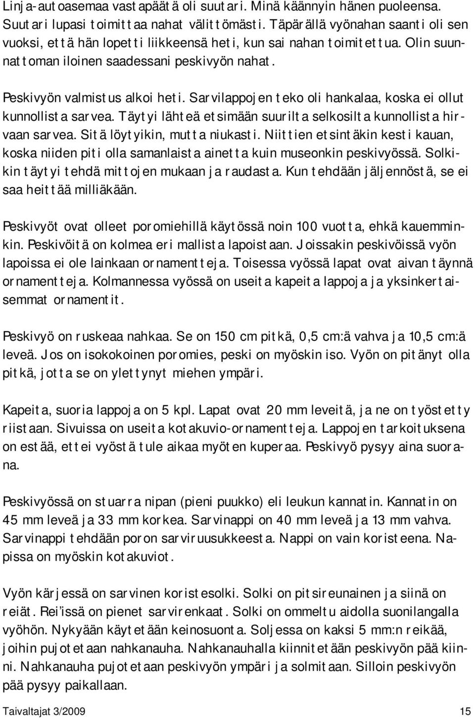 Sarvilappojen teko oli hankalaa, koska ei ollut kunnollista sarvea. Täytyi lähteä etsimään suurilta selkosilta kunnollista hirvaan sarvea. Sitä löytyikin, mutta niukasti.