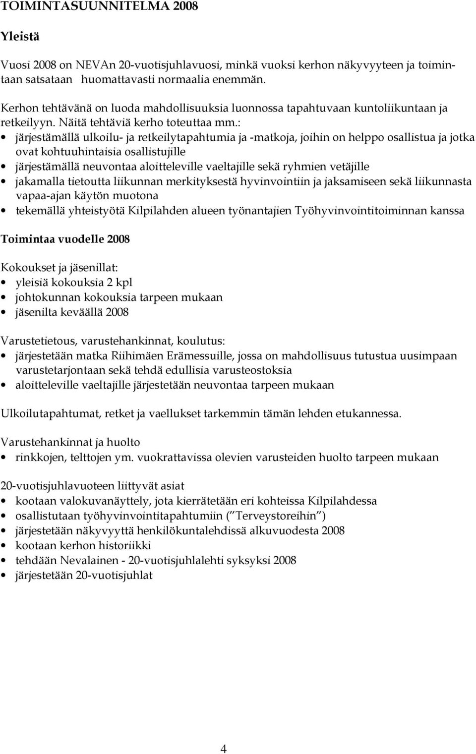 : järjestämällä ulkoilu- ja retkeilytapahtumia ja -matkoja, joihin on helppo osallistua ja jotka ovat kohtuuhintaisia osallistujille järjestämällä neuvontaa aloitteleville vaeltajille sekä ryhmien