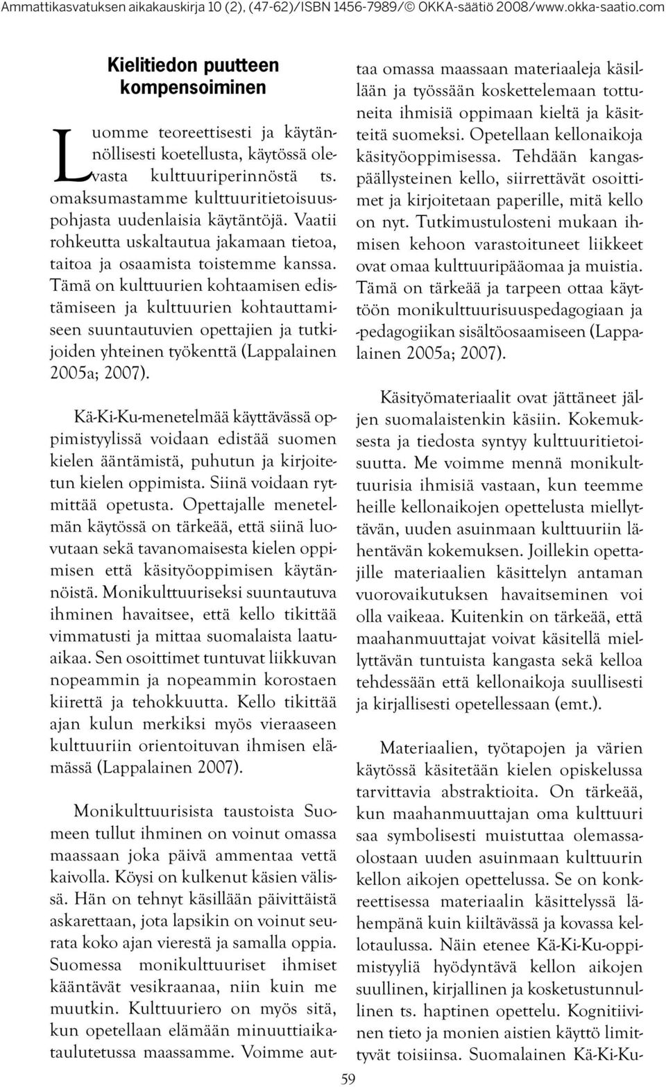 Tämä on kulttuurien kohtaamisen edistämiseen ja kulttuurien kohtauttamiseen suuntautuvien opettajien ja tutkijoiden yhteinen työkenttä (Lappalainen 2005a; 2007).