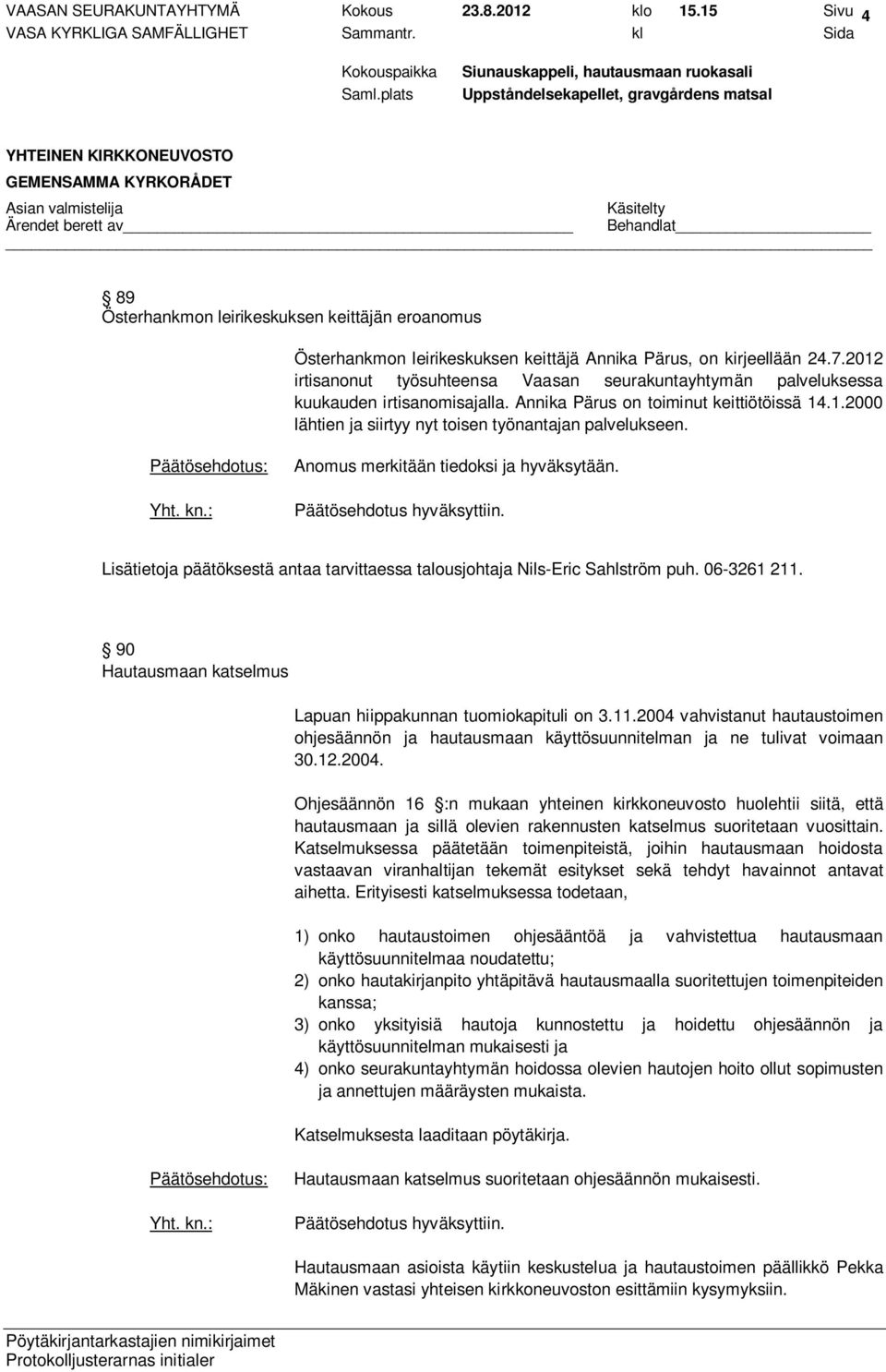 Anomus merkitään tiedoksi ja hyväksytään. Lisätietoja päätöksestä antaa tarvittaessa talousjohtaja Nils-Eric Sahlström puh. 06-3261 211.