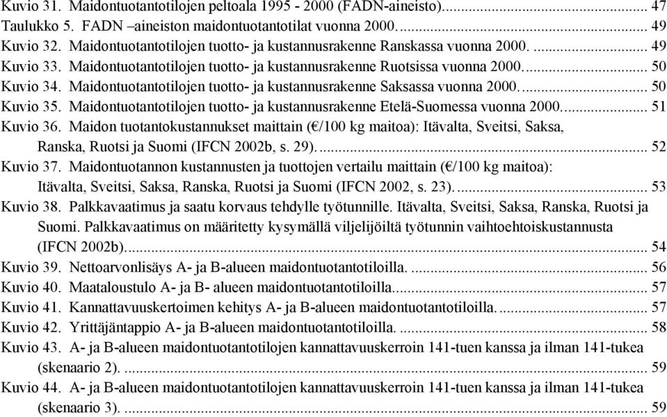 Maidontuotantotilojen tuotto- ja kustannusrakenne Saksassa vuonna 2... 5 Kuvio 35. Maidontuotantotilojen tuotto- ja kustannusrakenne Etelä-Suomessa vuonna 2... 51 Kuvio 36.