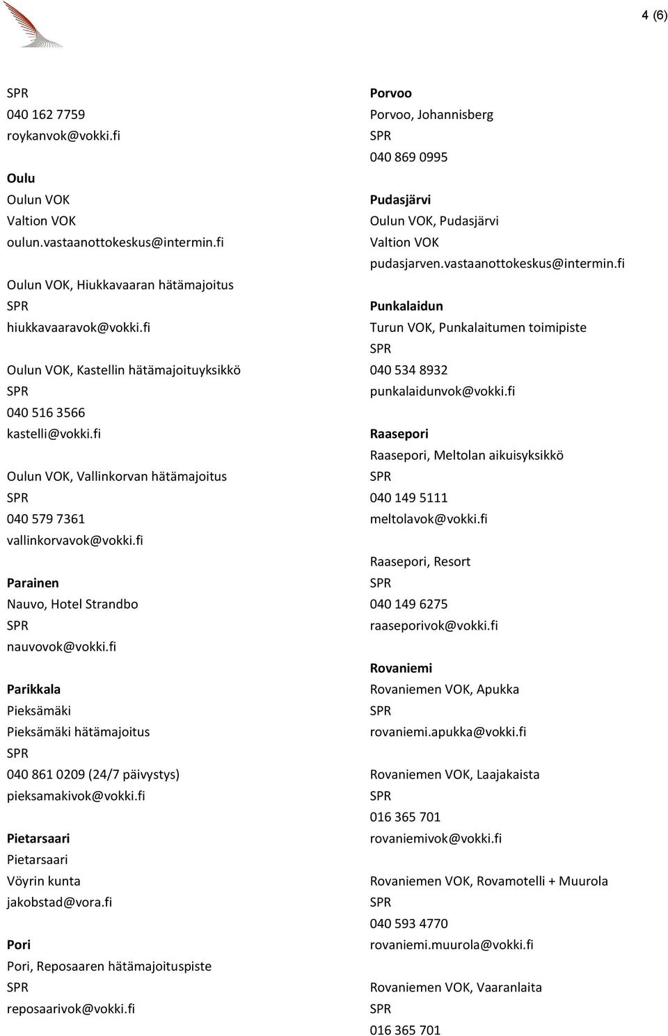 fi Parikkala Pieksämäki Pieksämäki hätämajoitus 040 861 0209 (24/7 päivystys) pieksamakivok@vokki.fi Pietarsaari Pietarsaari Vöyrin kunta jakobstad@vora.