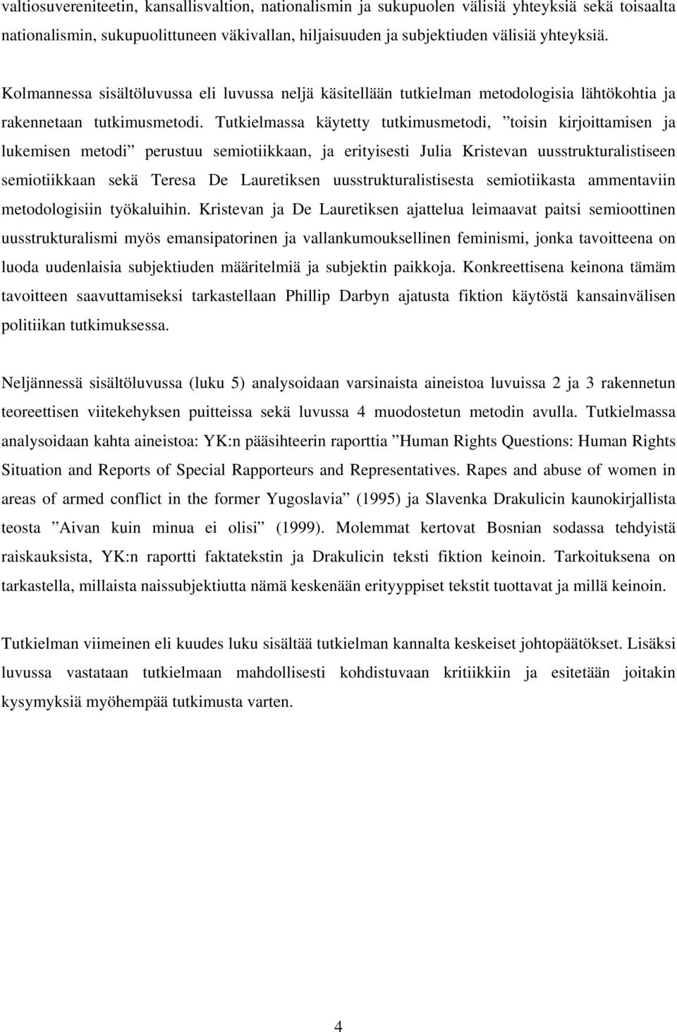 Tutkielmassa käytetty tutkimusmetodi, toisin kirjoittamisen ja lukemisen metodi perustuu semiotiikkaan, ja erityisesti Julia Kristevan uusstrukturalistiseen semiotiikkaan sekä Teresa De Lauretiksen