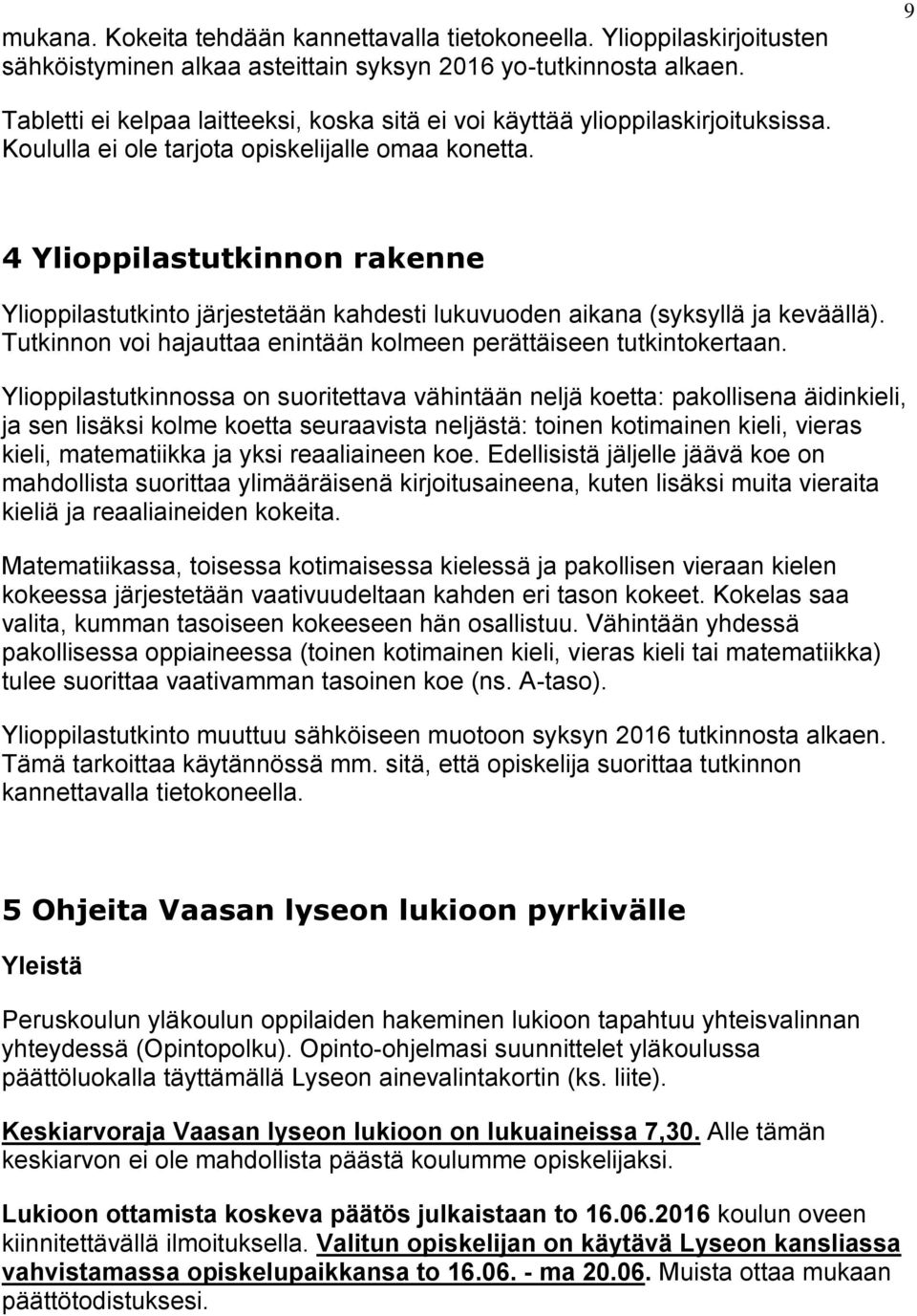 4 Ylioppilastutkinnon rakenne Ylioppilastutkinto järjestetään kahdesti lukuvuoden aikana (syksyllä ja keväällä). Tutkinnon voi hajauttaa enintään kolmeen perättäiseen tutkintokertaan.