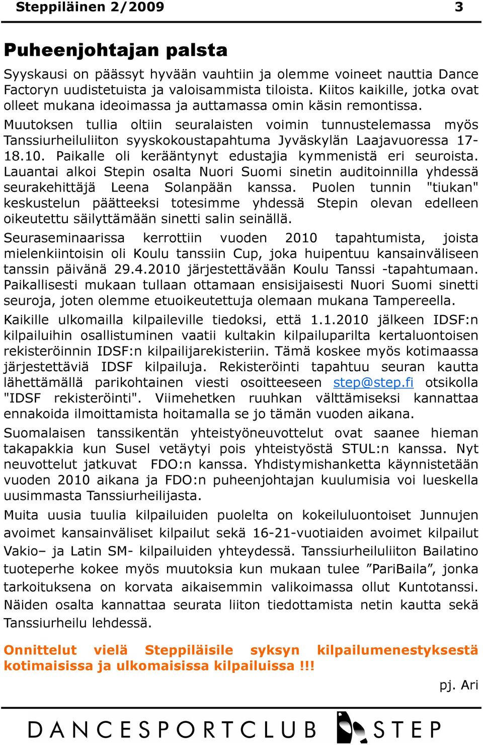 Muutoksen tullia oltiin seuralaisten voimin tunnustelemassa myös Tanssiurheiluliiton syyskokoustapahtuma Jyväskylän Laajavuoressa 17-18.10. Paikalle oli kerääntynyt edustajia kymmenistä eri seuroista.