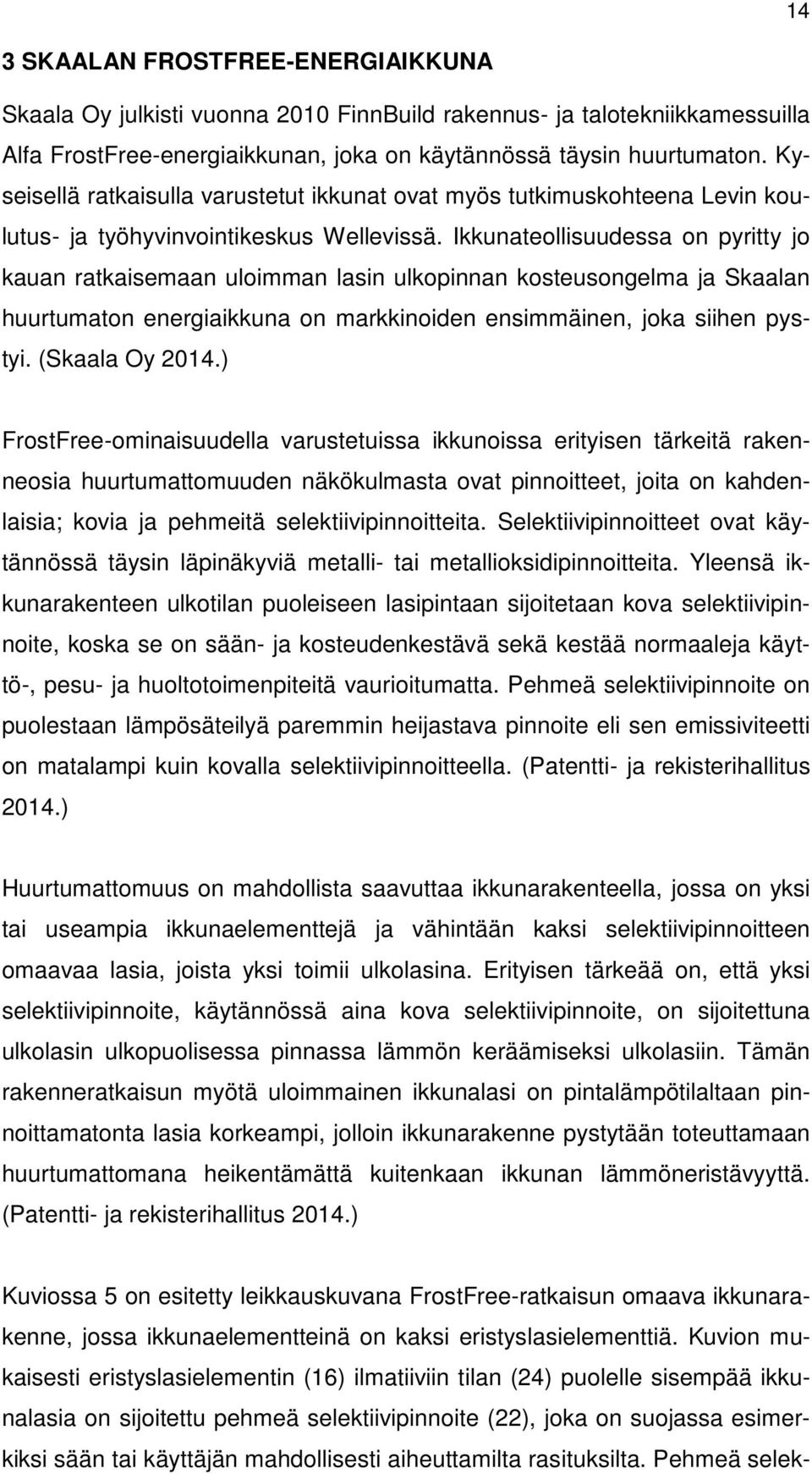 Ikkunateollisuudessa on pyritty jo kauan ratkaisemaan uloimman lasin ulkopinnan kosteusongelma ja Skaalan huurtumaton energiaikkuna on markkinoiden ensimmäinen, joka siihen pystyi. (Skaala Oy 2014.