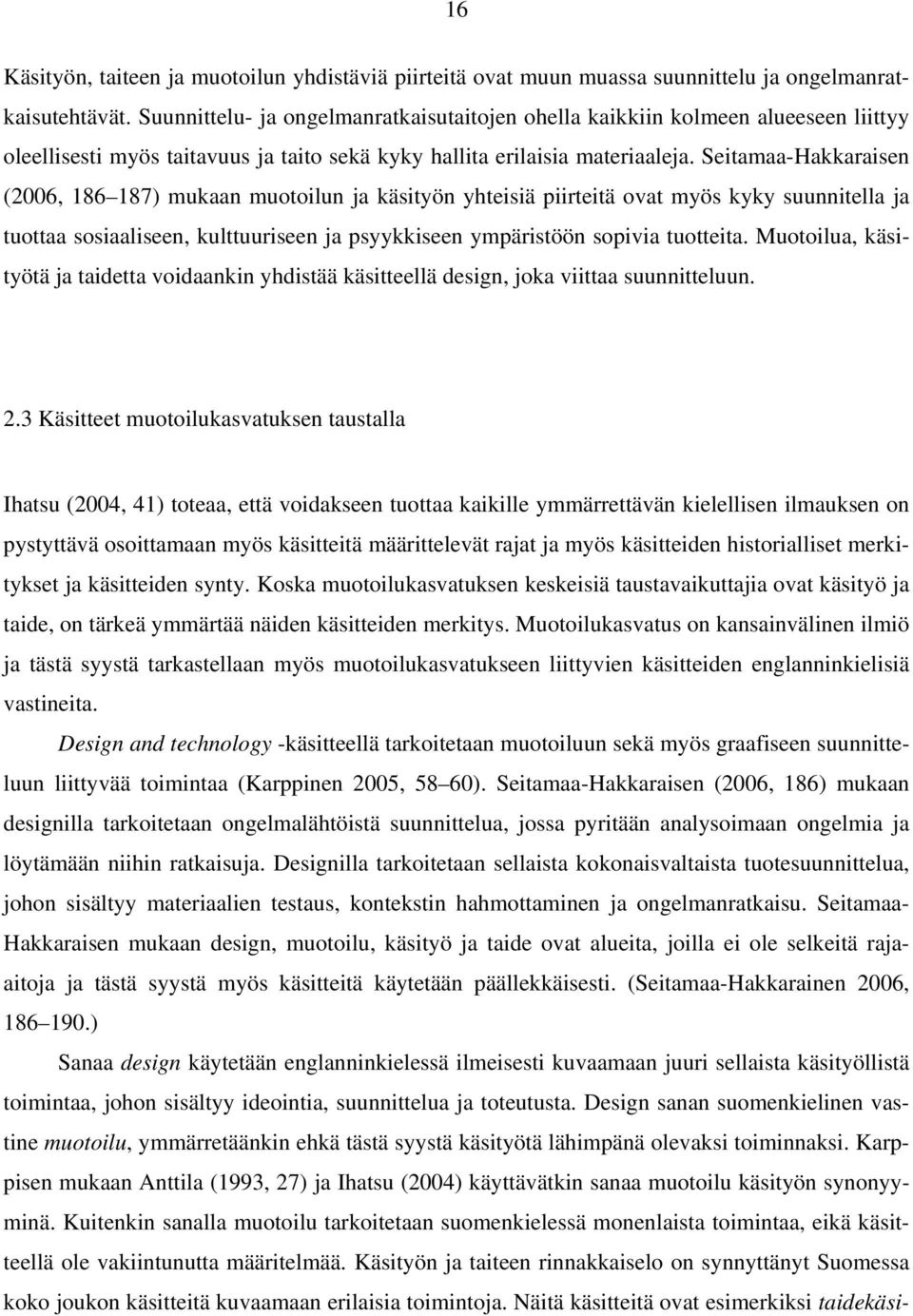 Seitamaa-Hakkaraisen (2006, 186 187) mukaan muotoilun ja käsityön yhteisiä piirteitä ovat myös kyky suunnitella ja tuottaa sosiaaliseen, kulttuuriseen ja psyykkiseen ympäristöön sopivia tuotteita.