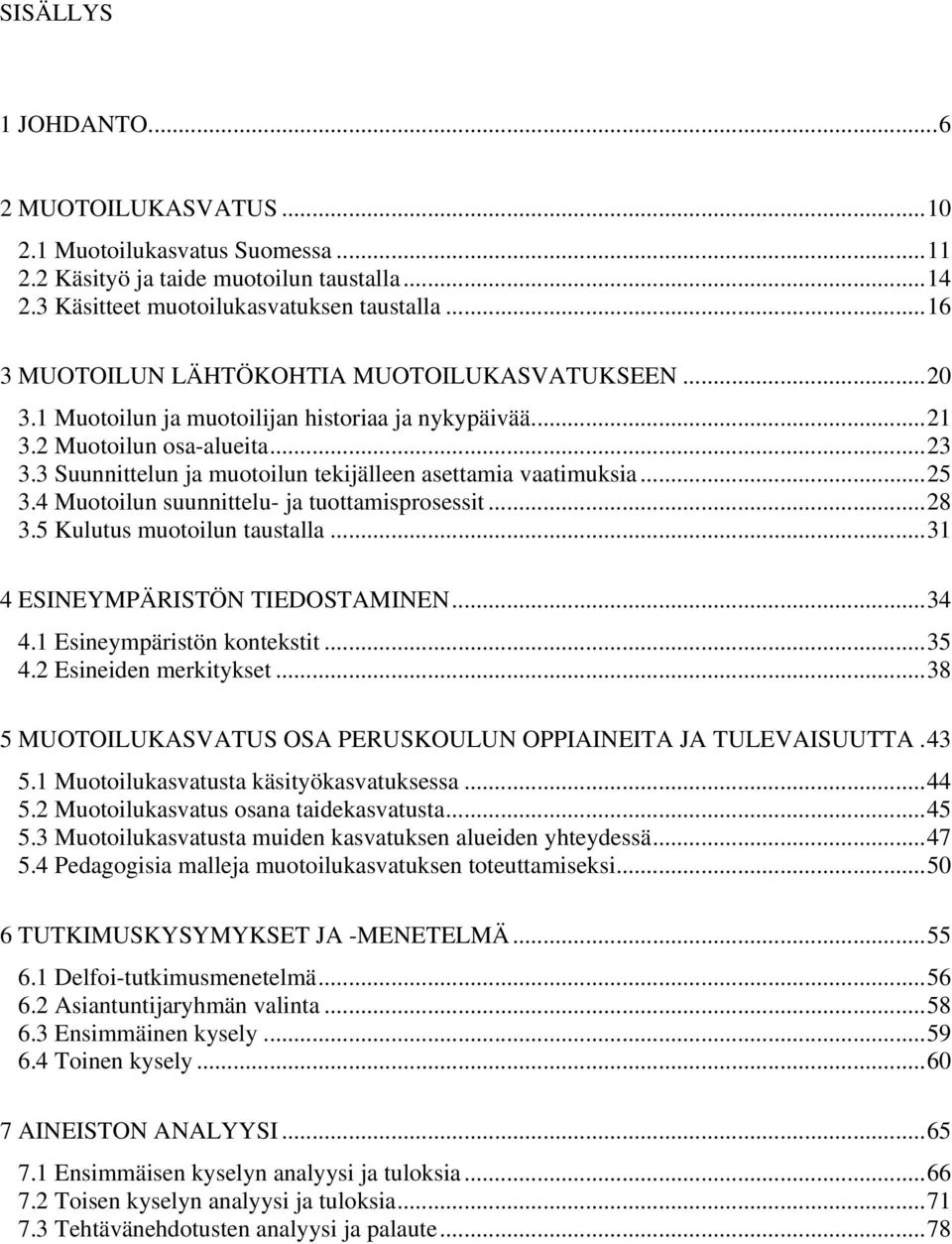 3 Suunnittelun ja muotoilun tekijälleen asettamia vaatimuksia...25 3.4 Muotoilun suunnittelu- ja tuottamisprosessit...28 3.5 Kulutus muotoilun taustalla...31 4 ESINEYMPÄRISTÖN TIEDOSTAMINEN...34 4.