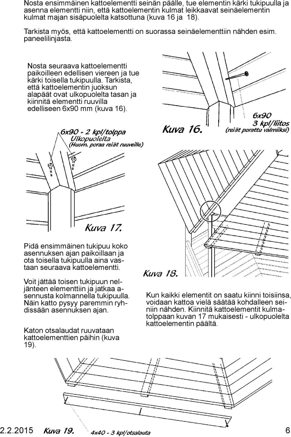 Nosta seuraava kattoelementti paikoilleen edellisen viereen ja tue kärki toisella tukipuulla.