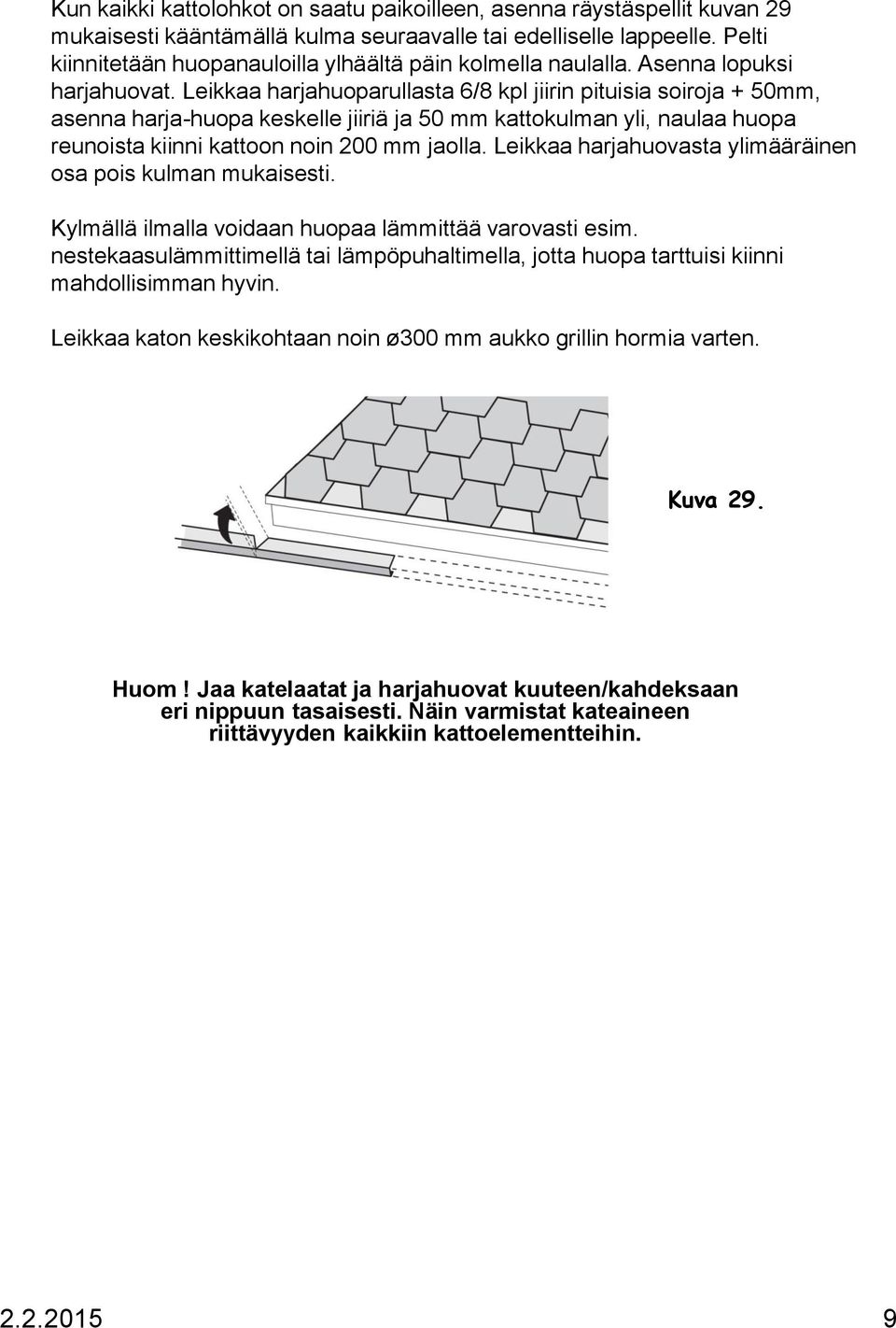 Leikkaa harjahuoparullasta 6/8 kpl jiirin pituisia soiroja + 50mm, asenna harja-huopa keskelle jiiriä ja 50 mm kattokulman yli, naulaa huopa reunoista kiinni kattoon noin 200 mm jaolla.