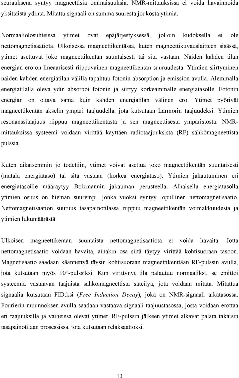 Ulkoisessa magneettikentässä, kuten magneettikuvauslaitteen sisässä, ytimet asettuvat joko magneettikentän suuntaisesti tai sitä vastaan.