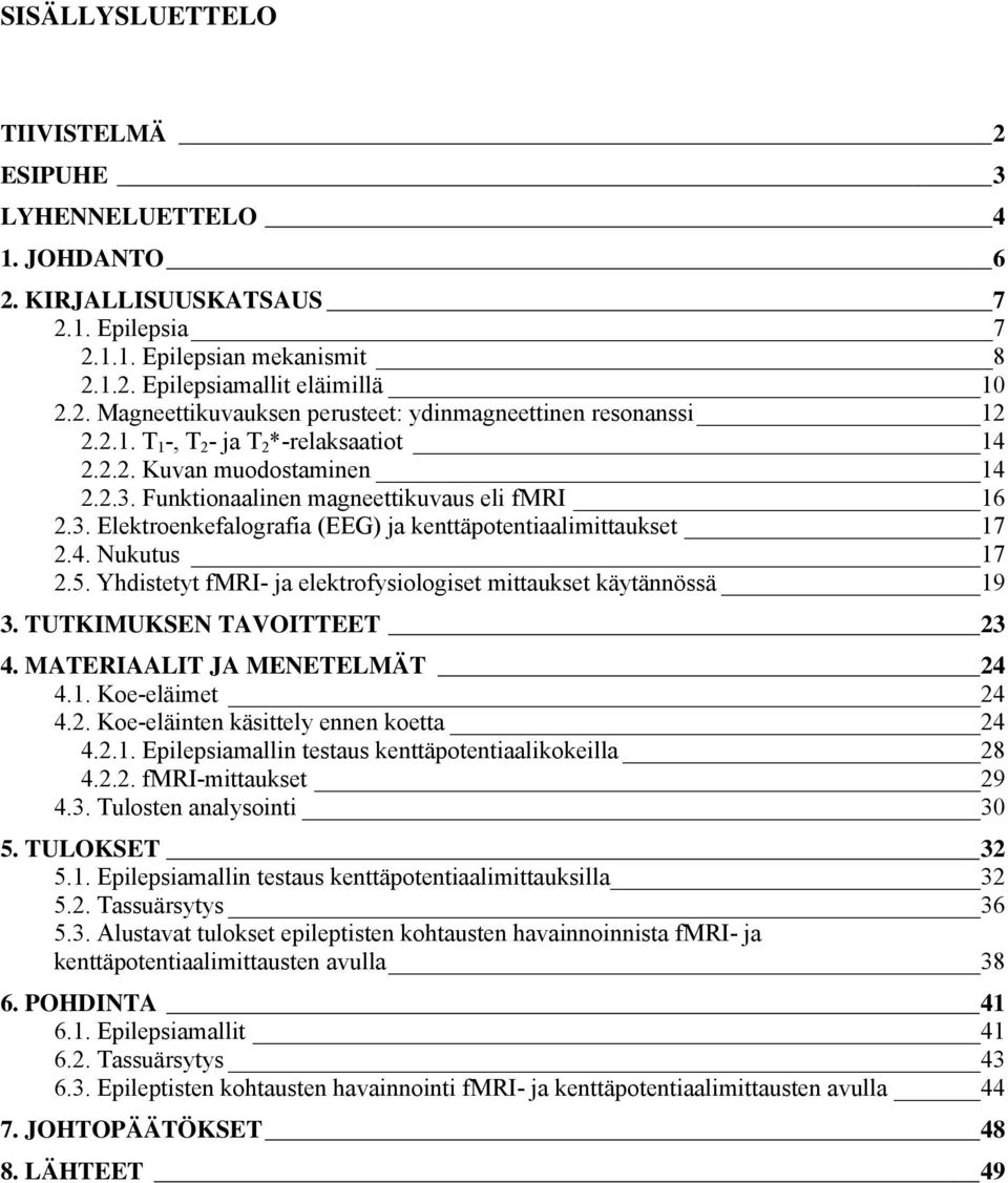 5. Yhdistetyt fmri- ja elektrofysiologiset mittaukset käytännössä 19 3. TUTKIMUKSEN TAVOITTEET 23 4. MATERIAALIT JA MENETELMÄT 24 4.1. Koe-eläimet 24 4.2. Koe-eläinten käsittely ennen koetta 24 4.2.1. Epilepsiamallin testaus kenttäpotentiaalikokeilla 28 4.