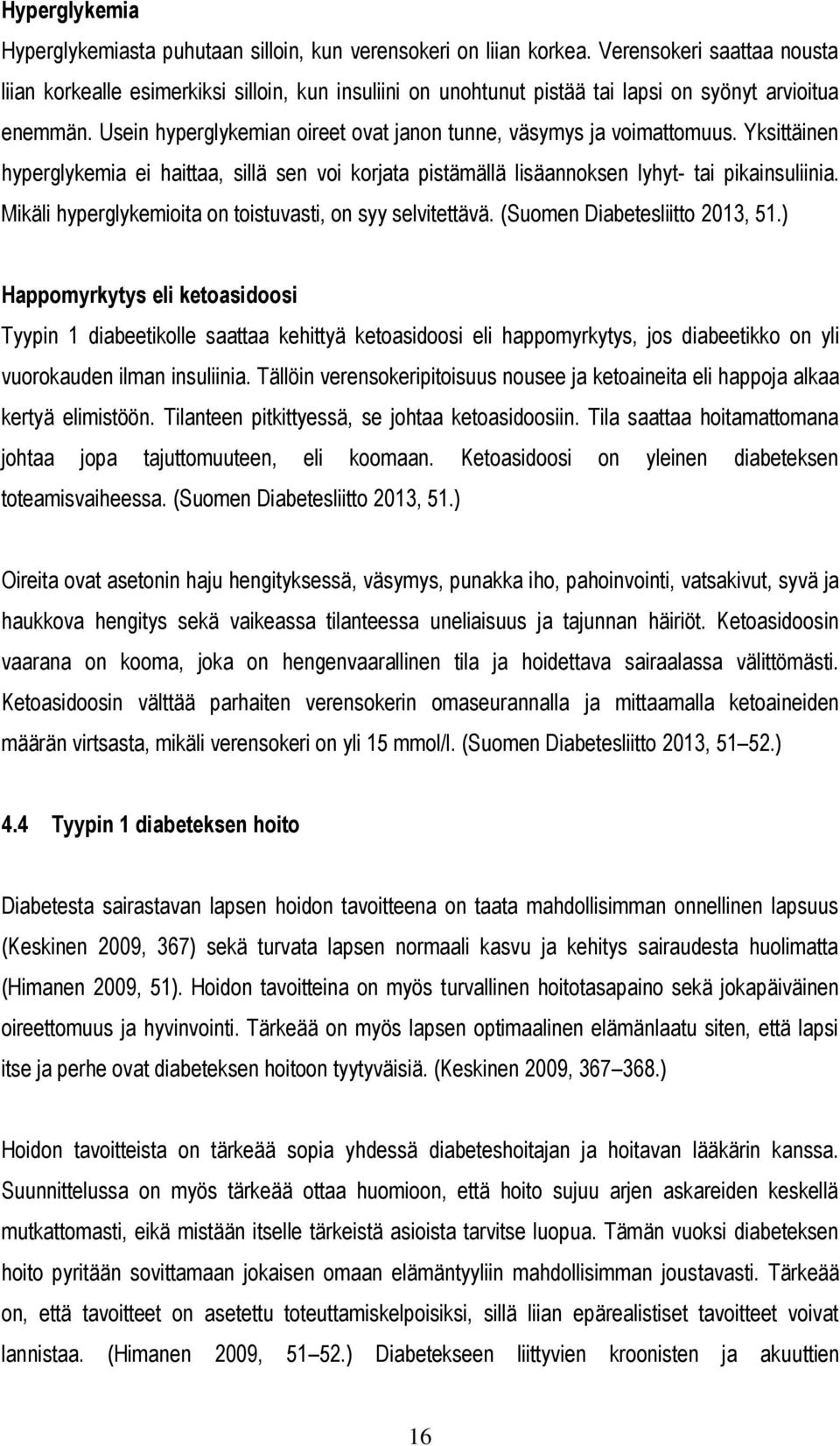 Usein hyperglykemian oireet ovat janon tunne, väsymys ja voimattomuus. Yksittäinen hyperglykemia ei haittaa, sillä sen voi korjata pistämällä lisäannoksen lyhyt- tai pikainsuliinia.