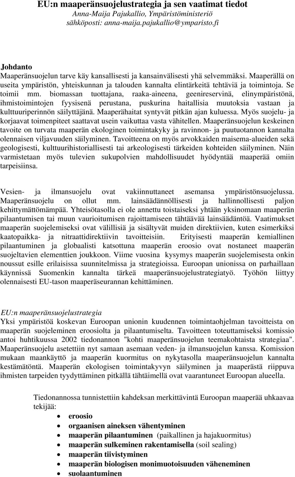 Se toimii mm. biomassan tuottajana, raaka-aineena, geenireservinä, elinympäristönä, ihmistoimintojen fyysisenä perustana, puskurina haitallisia muutoksia vastaan ja kulttuuriperinnön säilyttäjänä.