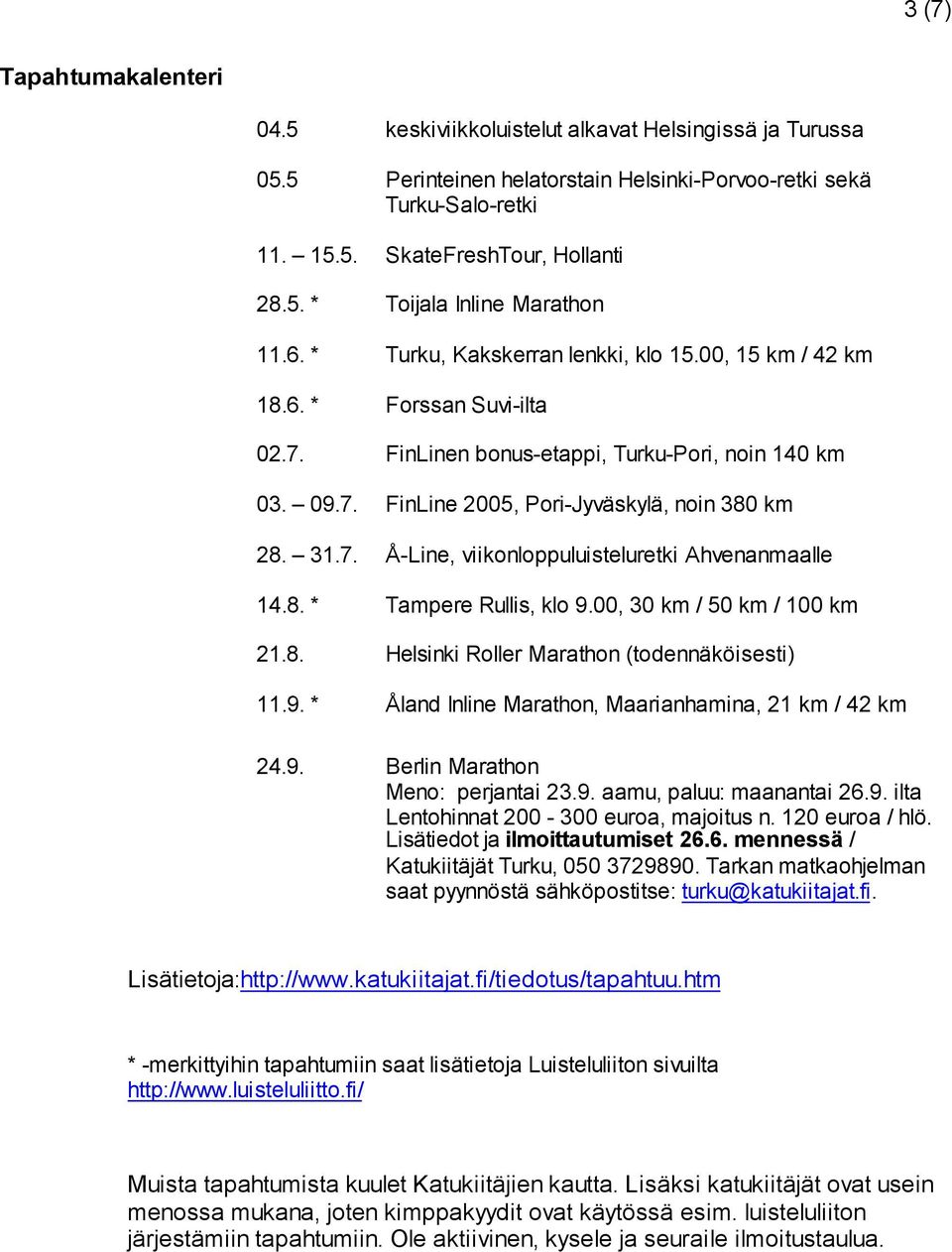 8. * Tampere Rullis, klo 9.00, 30 km / 50 km / 100 km 21.8. Helsinki Roller Marathon (todennäköisesti) 11.9. * Åland Inline Marathon, Maarianhamina, 21 km / 42 km 24.9. Berlin Marathon Meno: perjantai 23.