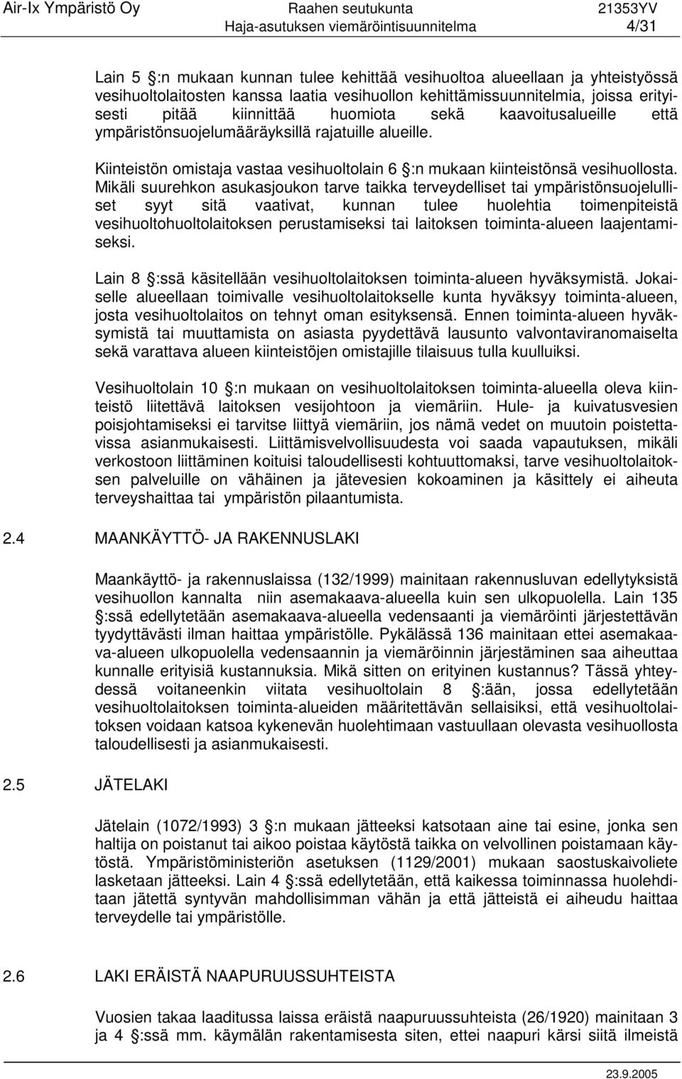 Mikäli suurehkon asukasjoukon tarve taikka terveydelliset tai ympäristönsuojelulliset syyt sitä vaativat, kunnan tulee huolehtia toimenpiteistä vesihuoltohuoltolaitoksen perustamiseksi tai laitoksen