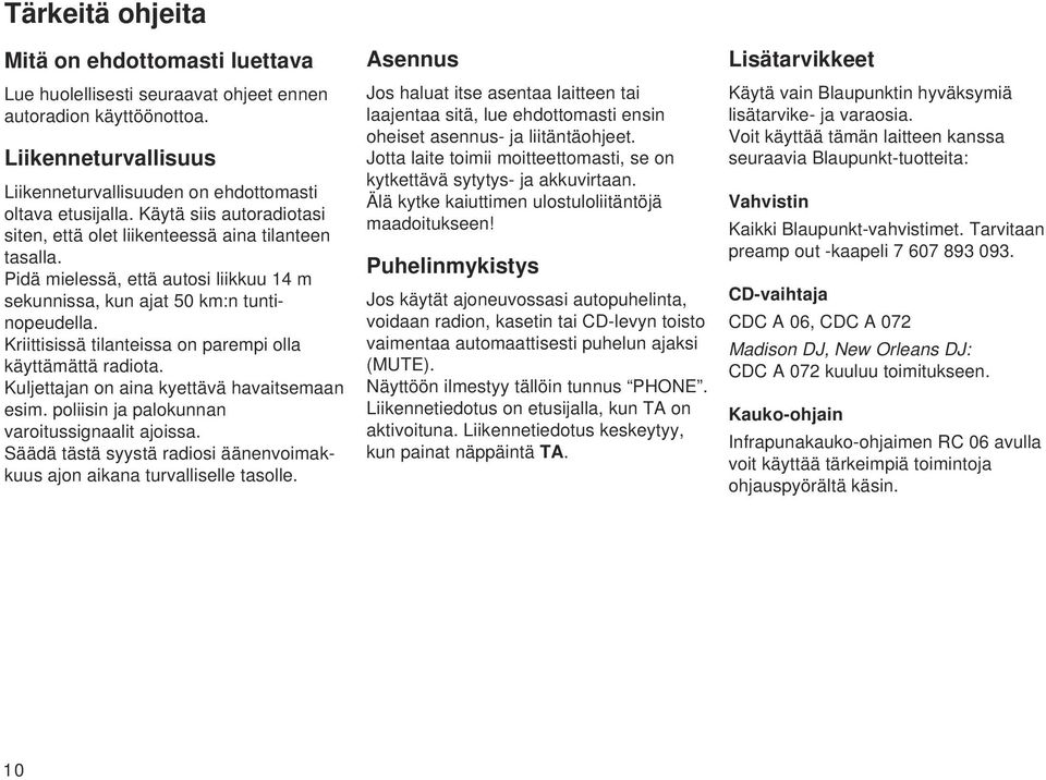 Kriittisissä tilanteissa on parempi olla käyttämättä radiota. Kuljettajan on aina kyettävä havaitsemaan esim. poliisin ja palokunnan varoitussignaalit ajoissa.