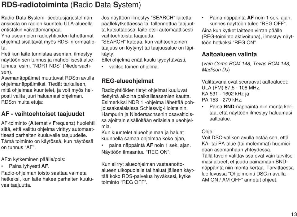 NDR1 NDS (Niedersachsen). Asemanäppäimet muuttuvat RDS:n avulla ohjelmanäppäimiksi. Tiedät tarkalleen, mitä ohjelmaa kuuntelet, ja voit myös helposti valita juuri haluamasi ohjelman.