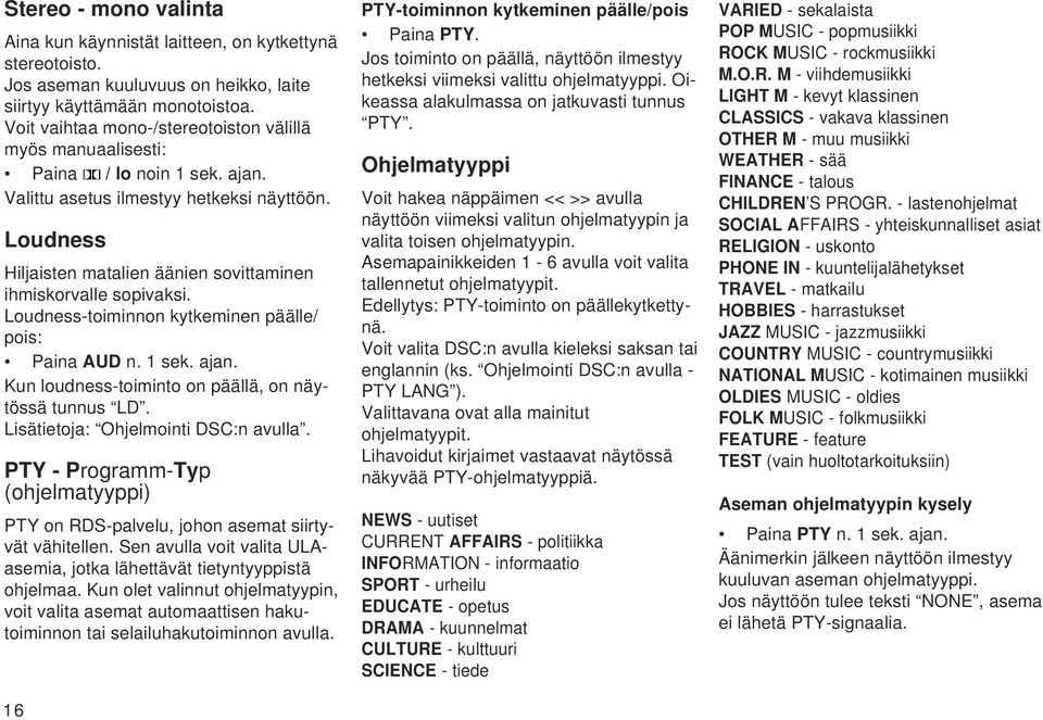 Loudness Hiljaisten matalien äänien sovittaminen ihmiskorvalle sopivaksi. Loudness-toiminnon kytkeminen päälle/ pois: Paina AUD n. 1 sek. ajan. Kun loudness-toiminto on päällä, on näytössä tunnus LD.