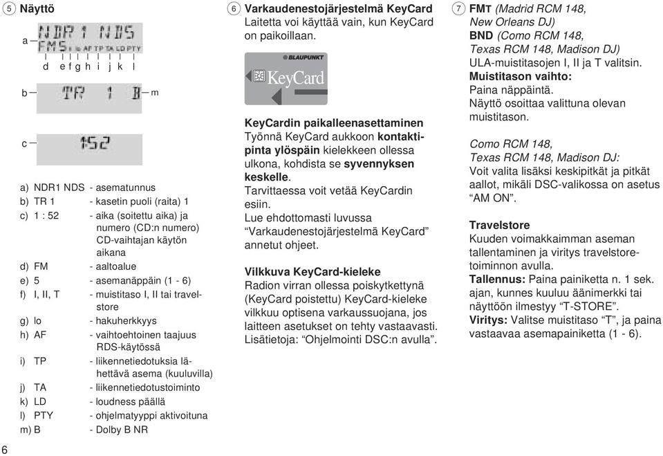 liikennetiedotustoiminto k) LD - loudness päällä l) PTY - ohjelmatyyppi aktivoituna m) B - Dolby B NR k l m 6 Varkaudenestojärjestelmä KeyCard Laitetta voi käyttää vain, kun KeyCard on paikoillaan.