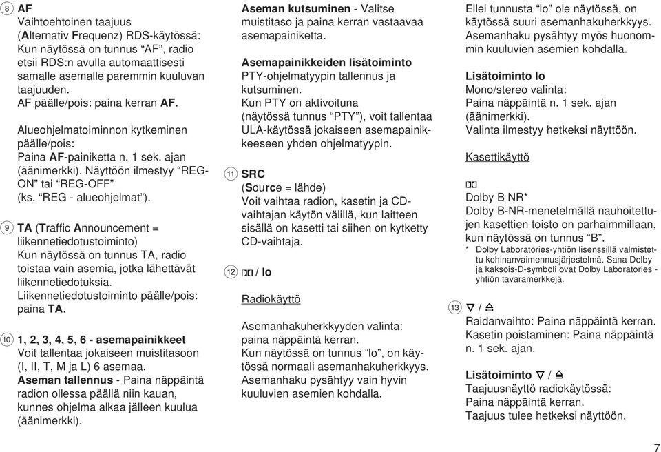 9 TA (Traffic Announcement = liikennetiedotustoiminto) Kun näytössä on tunnus TA, radio toistaa vain asemia, jotka lähettävät liikennetiedotuksia. Liikennetiedotustoiminto päälle/pois: paina TA.