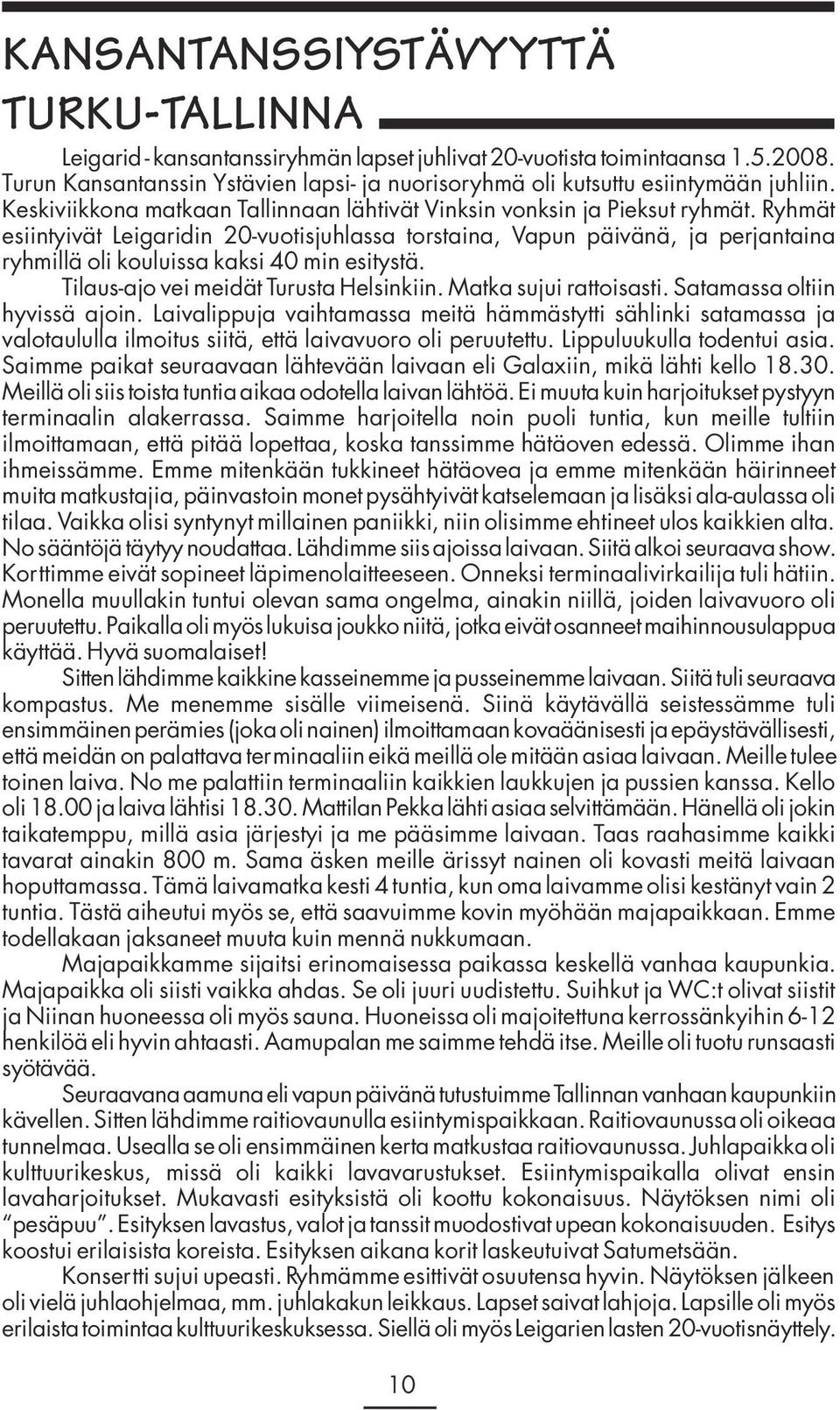 Ryhmät esiintyivät Leigaridin 20-vuotisjuhlassa torstaina, Vapun päivänä, ja perjantaina ryhmillä oli kouluissa kaksi 40 min esitystä. Tilaus-ajo vei meidät Turusta Helsinkiin.