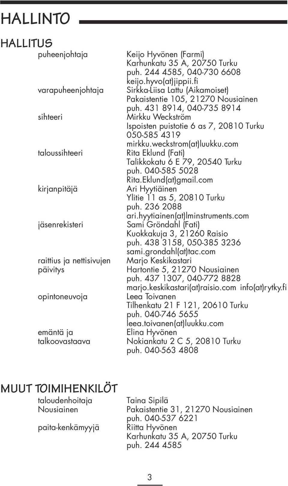 431 8914, 040-735 8914 Mirkku Weckström Ispoisten puistotie 6 as 7, 20810 Turku 050-585 4319 mirkku.weckstrom(at)luukku.com Rita Eklund (Fati) Talikkokatu 6 E 79, 20540 Turku puh. 040-585 5028 Rita.