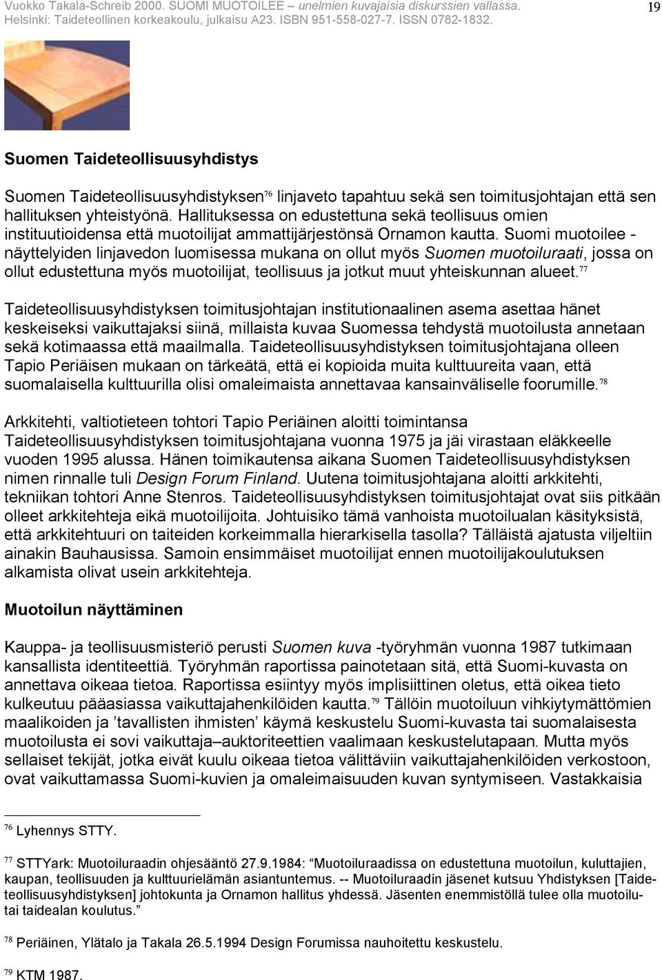 Suomi muotoilee - näyttelyiden linjavedon luomisessa mukana on ollut myös Suomen muotoiluraati, jossa on ollut edustettuna myös muotoilijat, teollisuus ja jotkut muut yhteiskunnan alueet.