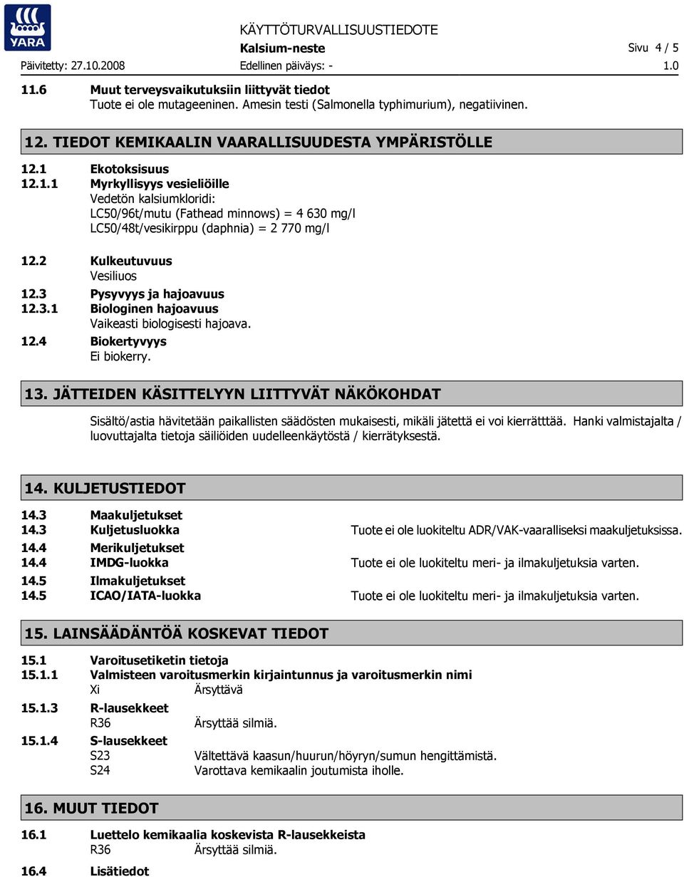 2 Kulkeutuvuus Vesiliuos 12.3 Pysyvyys ja hajoavuus 12.3.1 Biologinen hajoavuus Vaikeasti biologisesti hajoava. 12.4 Biokertyvyys Ei biokerry. 13.