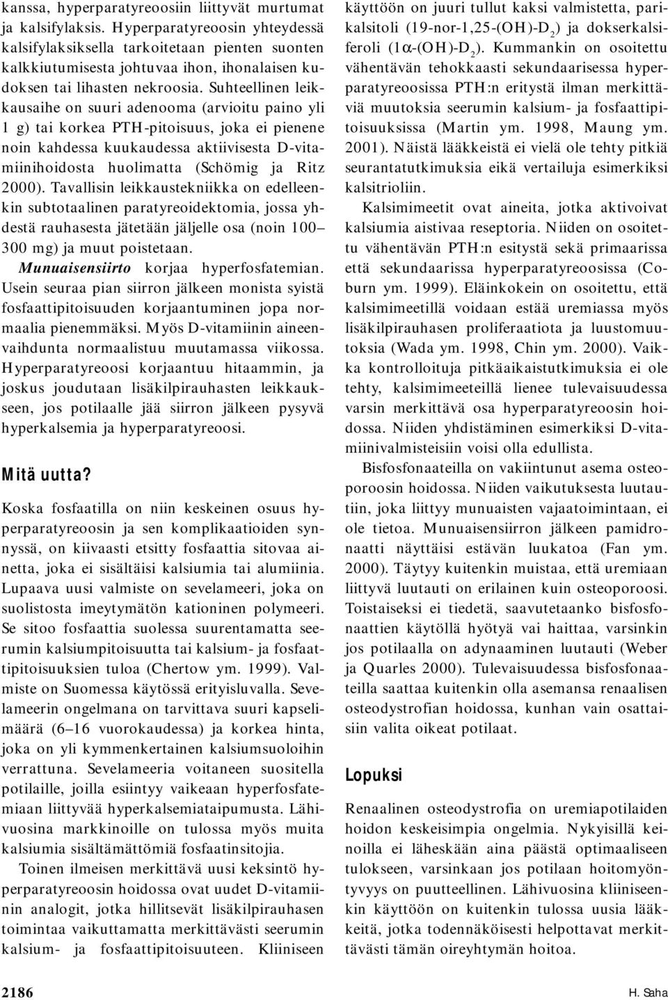 Suhteellinen leikkausaihe on suuri adenooma (arvioitu paino yli 1 g) tai korkea PTH-pitoisuus, joka ei pienene noin kahdessa kuukaudessa aktiivisesta D-vitamiinihoidosta huolimatta (Schömig ja Ritz