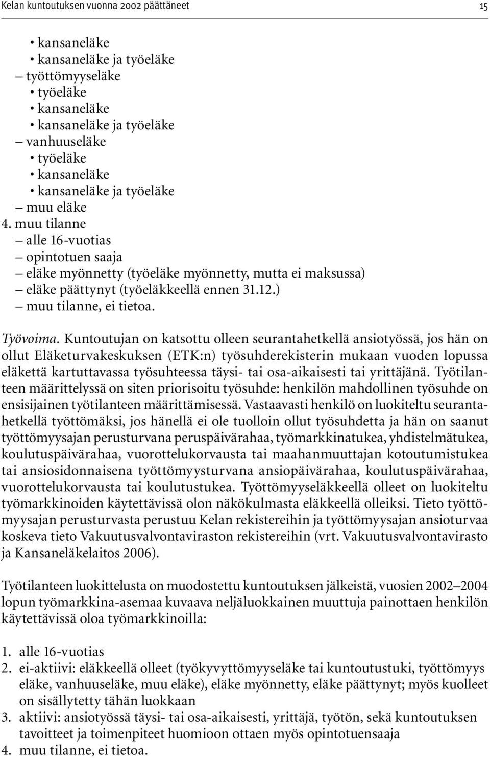 Kuntoutujan on katsottu olleen seurantahetkellä ansiotyössä, jos hän on ollut Eläketurvakeskuksen (ETK:n) työsuhderekisterin mukaan vuoden lopussa eläkettä kartuttavassa työsuhteessa täysi- tai