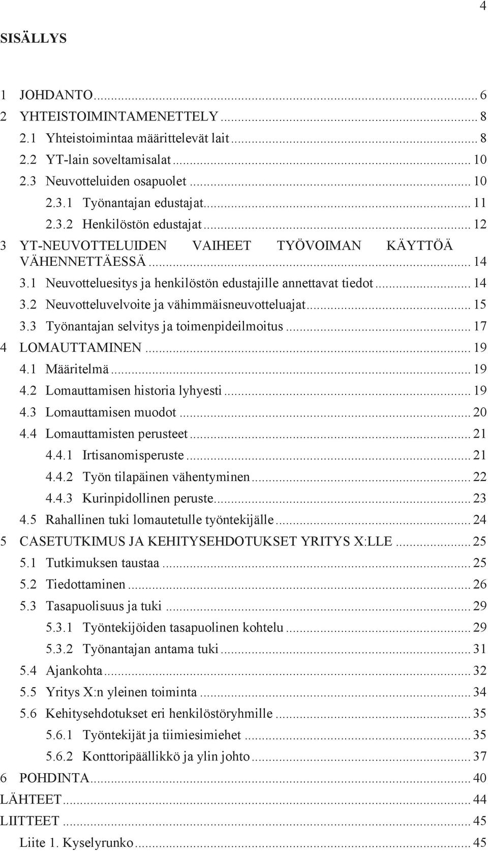 .. 15 3.3 Työnantajan selvitys ja toimenpideilmoitus... 17 4 LOMAUTTAMINEN... 19 4.1 Määritelmä... 19 4.2 Lomauttamisen historia lyhyesti... 19 4.3 Lomauttamisen muodot... 20 4.