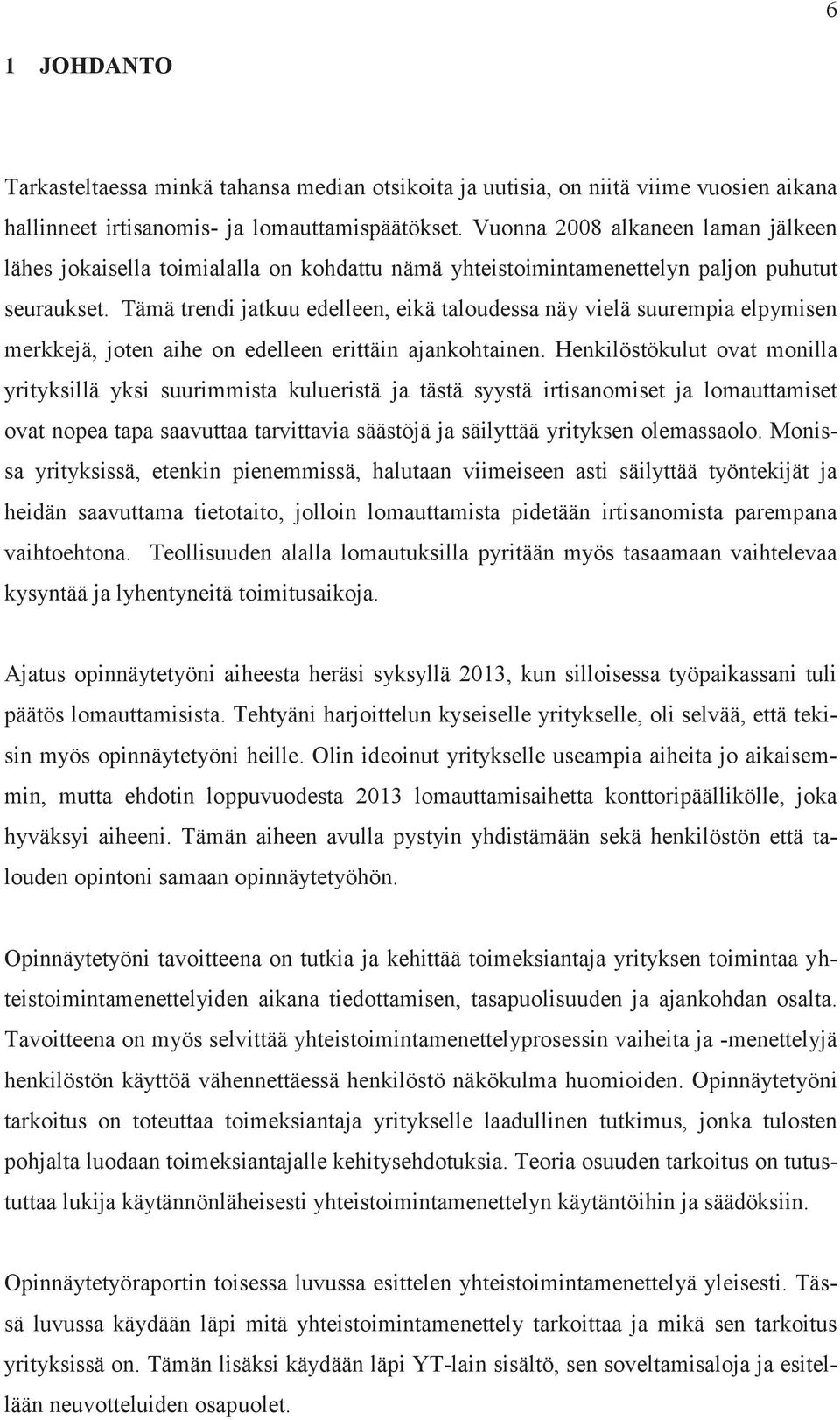 Tämä trendi jatkuu edelleen, eikä taloudessa näy vielä suurempia elpymisen merkkejä, joten aihe on edelleen erittäin ajankohtainen.