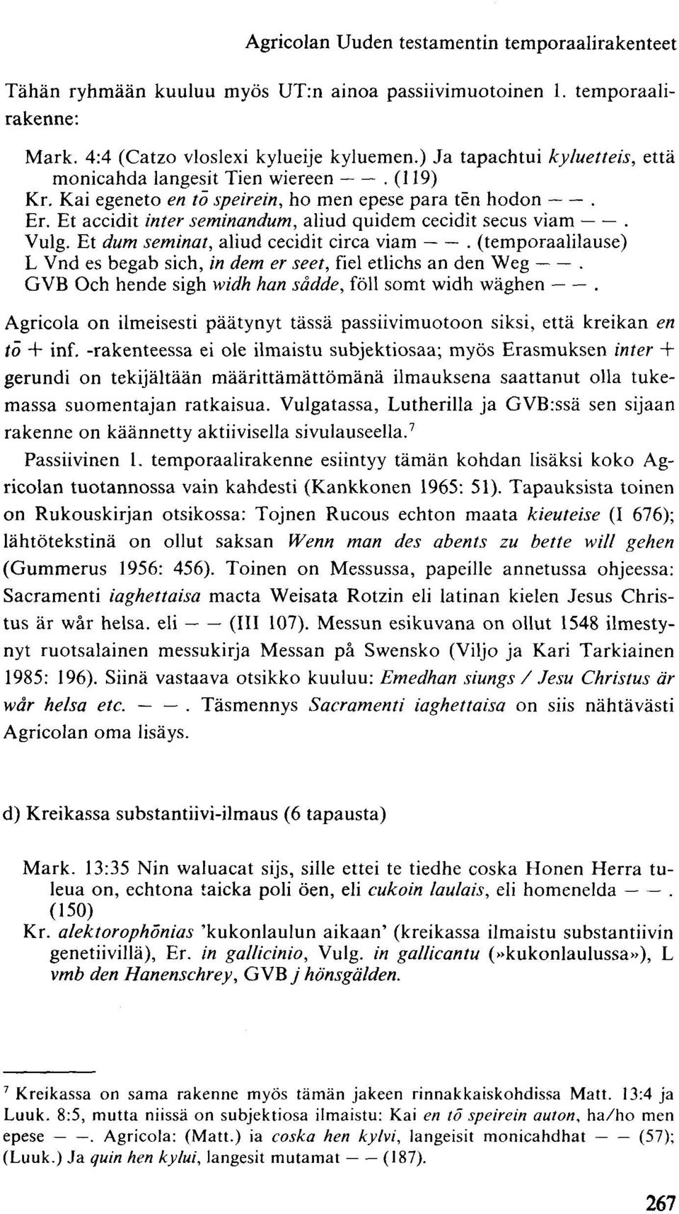 Vulg. Et dum seminat, aliud cecidit circa viam. (temporaalilause) L Vnd es begab sich, in dem er seet, fiel etlichs an den Weg. GVB Och hende sigh widh han sädde, föll somt widh xväghen.