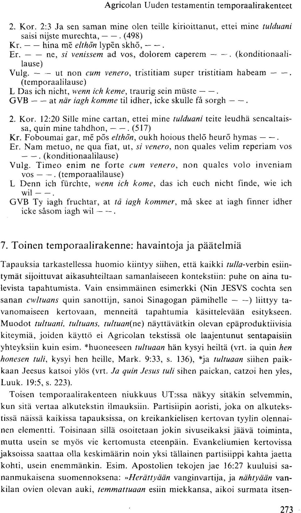 GVB at när iagh komme til idher, icke skulle fä sorgh. 2. Kor. 12:20 Sille mine cartan, ettei mine tulduani teite leudhä sencaltaissa, quin mine tahdhon,. (517) Kr.