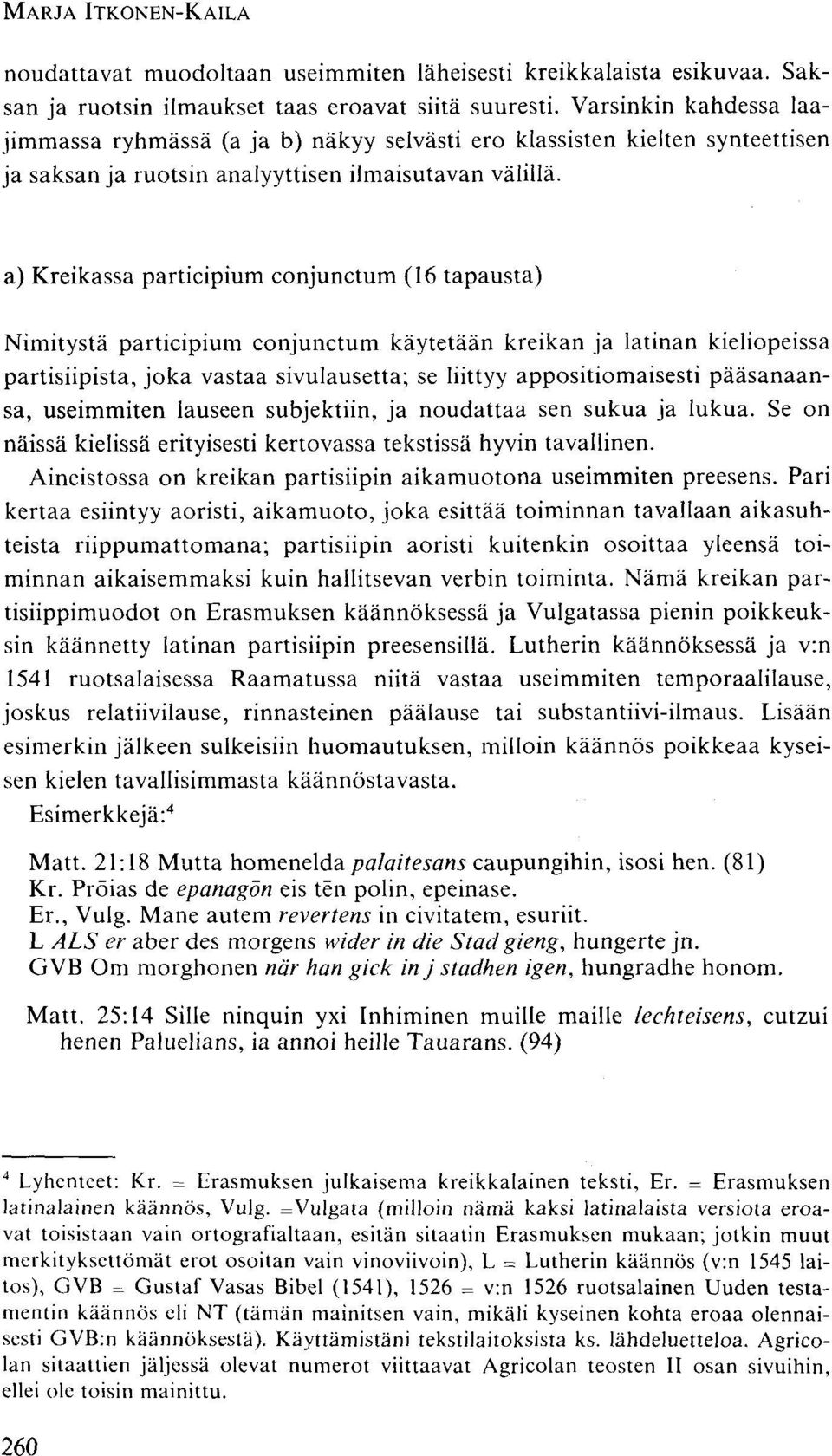 a) Kreikassa participium conjunctum (16 tapausta) Nimitystä participium conjunctum käytetään kreikan ja latinan kieliopeissa partisiipista, joka vastaa sivulausetta; se liittyy appositiomaisesti