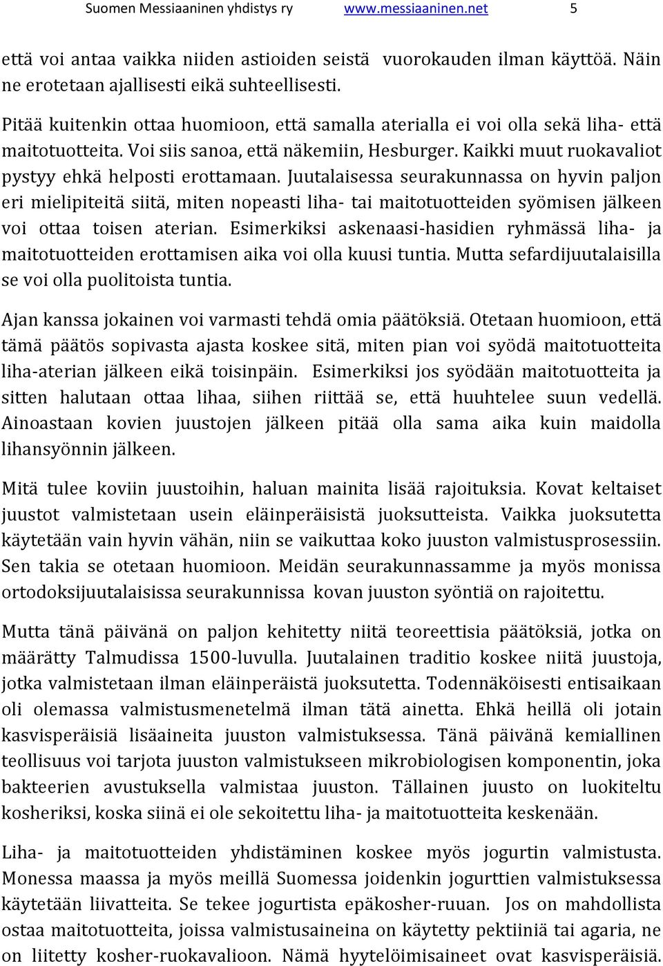 Juutalaisessa seurakunnassa on hyvin paljon eri mielipiteitä siitä, miten nopeasti liha- tai maitotuotteiden syömisen jälkeen voi ottaa toisen aterian.