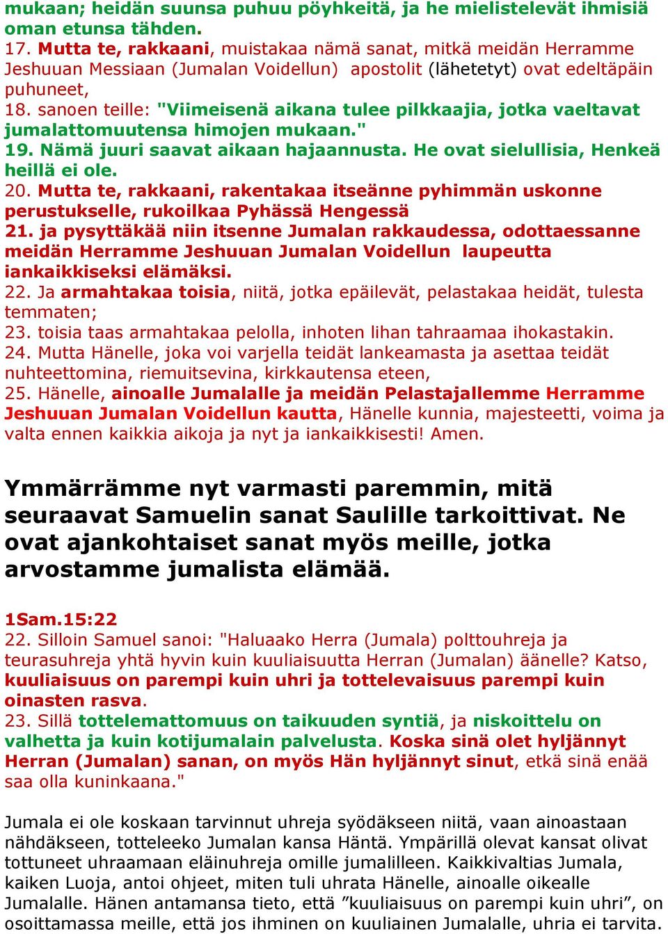 sanoen teille: "Viimeisenä aikana tulee pilkkaajia, jotka vaeltavat jumalattomuutensa himojen mukaan." 19. Nämä juuri saavat aikaan hajaannusta. He ovat sielullisia, Henkeä heillä ei ole. 20.