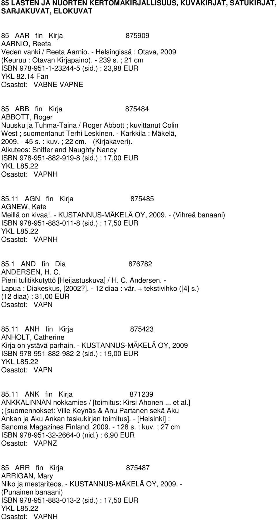 ) : 23,98 EUR Fan Osastot: VABNE VAPNE 85 ABB fin Kirja 875484 ABBOTT, Roger Nuusku ja Tuhma-Taina / Roger Abbott ; kuvittanut Colin West ; suomentanut Terhi Leskinen. - Karkkila : Mäkelä, 2009.