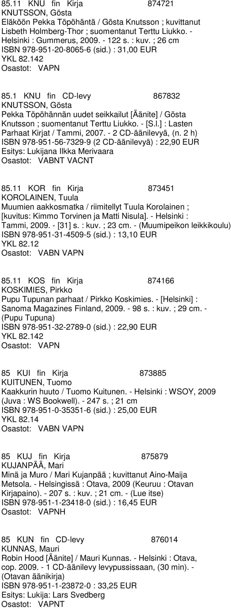 - 2 CD-äänilevyä, (n. 2 h) ISBN 978-951-56-7329-9 (2 CD-äänilevyä) : 22,90 EUR Esitys: Lukijana Ilkka Merivaara Osastot: VABNT VACNT 85.