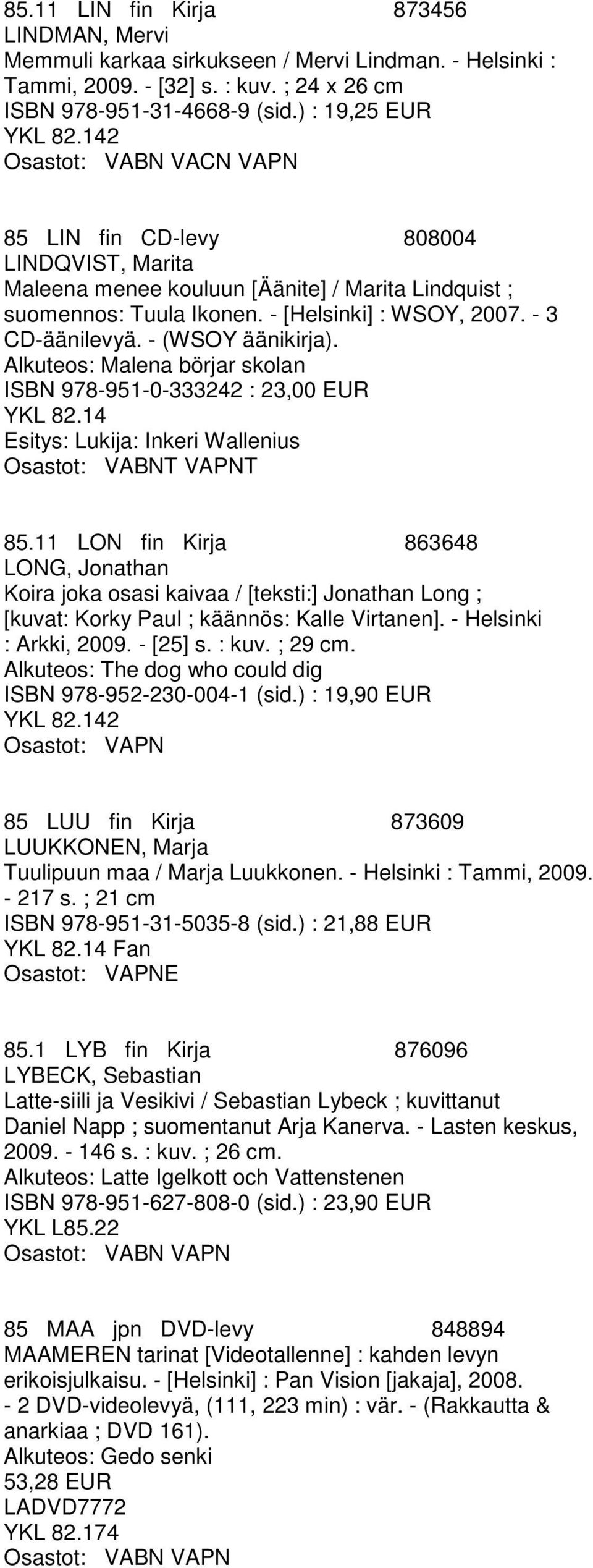 - (WSOY äänikirja). Alkuteos: Malena börjar skolan ISBN 978-951-0-333242 : 23,00 EUR Esitys: Lukija: Inkeri Wallenius Osastot: VABNT VAPNT 85.
