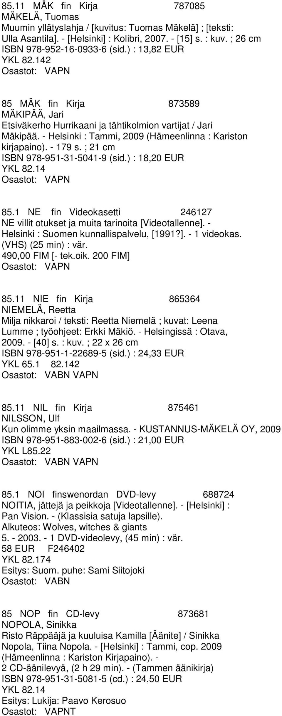 ; 21 cm ISBN 978-951-31-5041-9 (sid.) : 18,20 EUR 85.1 NE fin Videokasetti 246127 NE villit otukset ja muita tarinoita [Videotallenne]. - Helsinki : Suomen kunnallispalvelu, [1991?]. - 1 videokas.