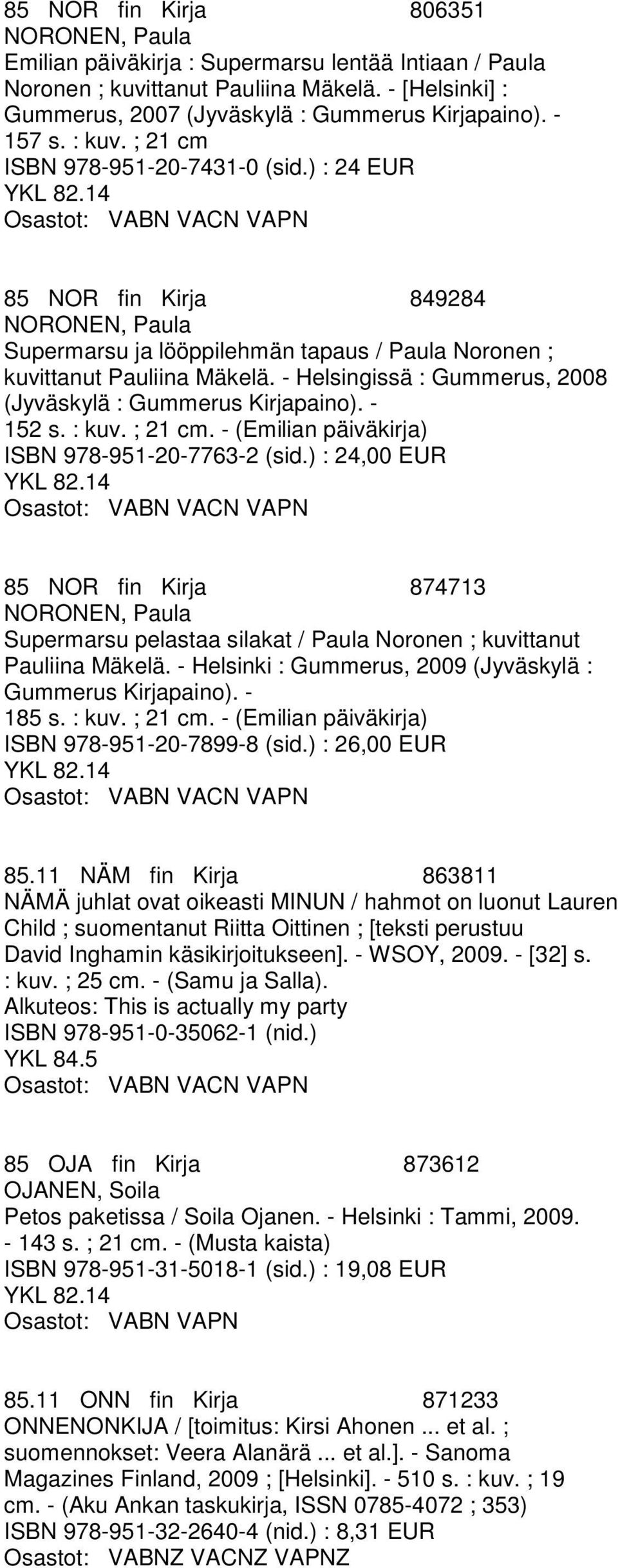 - Helsingissä : Gummerus, 2008 (Jyväskylä : Gummerus Kirjapaino). - 152 s. : kuv. ; 21 cm. - (Emilian päiväkirja) ISBN 978-951-20-7763-2 (sid.