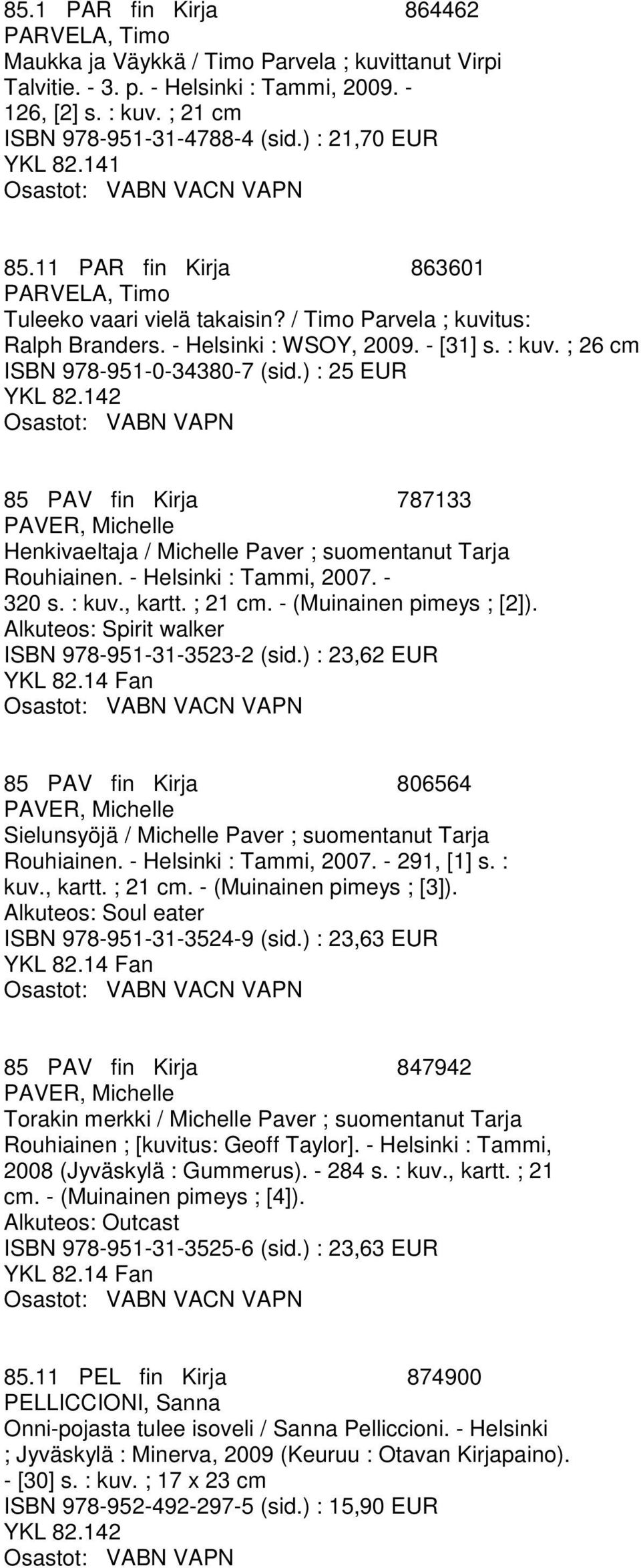 ; 26 cm ISBN 978-951-0-34380-7 (sid.) : 25 EUR 2 85 PAV fin Kirja 787133 PAVER, Michelle Henkivaeltaja / Michelle Paver ; suomentanut Tarja Rouhiainen. - Helsinki : Tammi, 2007. - 320 s. : kuv.