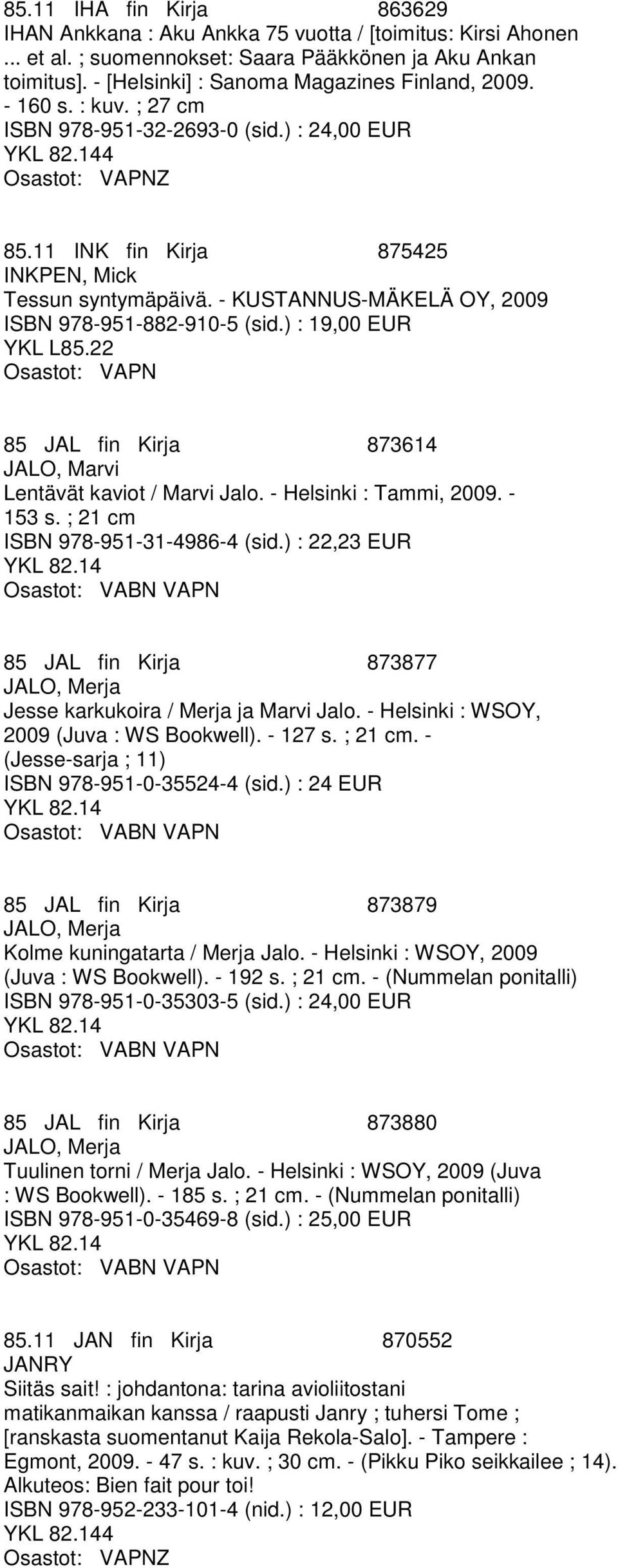 ) : 19,00 EUR 85 JAL fin Kirja 873614 JALO, Marvi Lentävät kaviot / Marvi Jalo. - Helsinki : Tammi, 2009. - 153 s. ; 21 cm ISBN 978-951-31-4986-4 (sid.