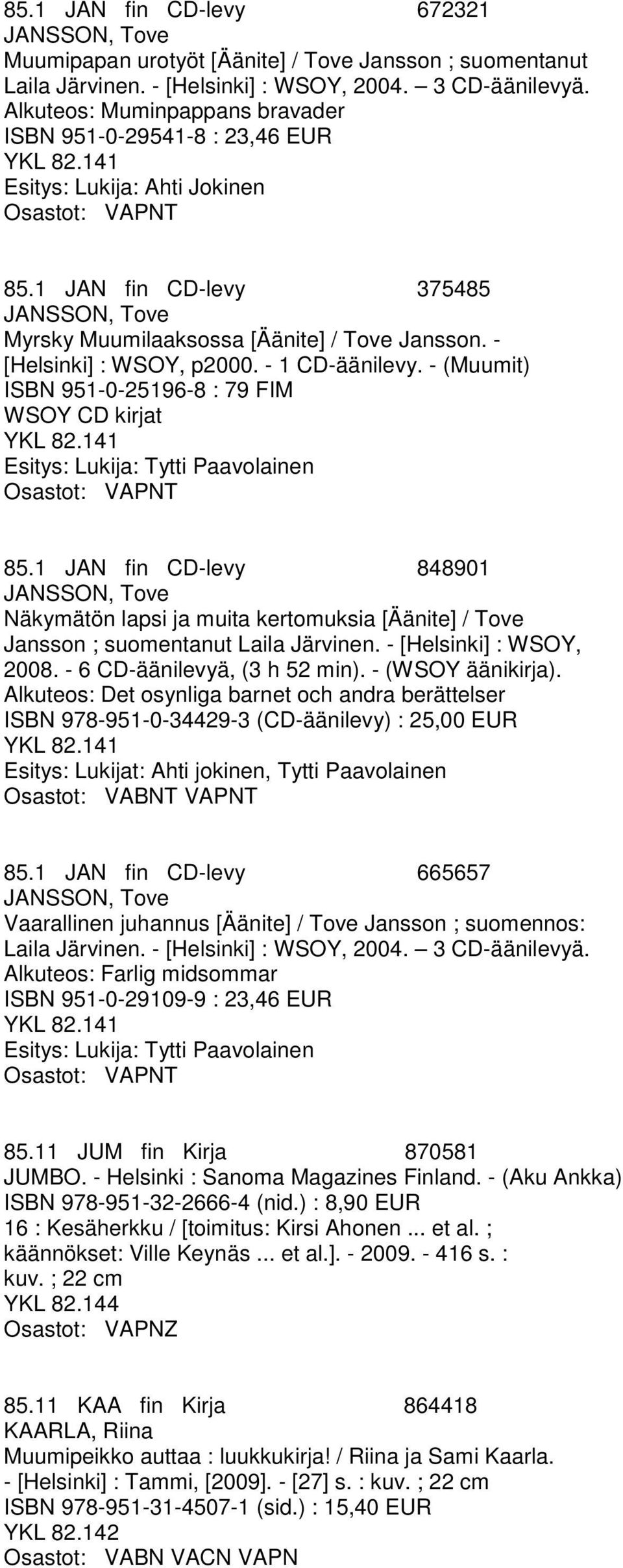 - [Helsinki] : WSOY, p2000. - 1 CD-äänilevy. - (Muumit) ISBN 951-0-25196-8 : 79 FIM WSOY CD kirjat 1 Esitys: Lukija: Tytti Paavolainen T 85.